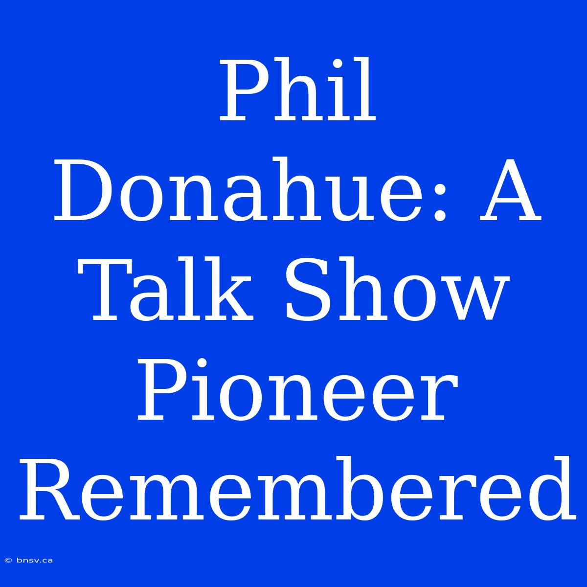 Phil Donahue: A Talk Show Pioneer Remembered