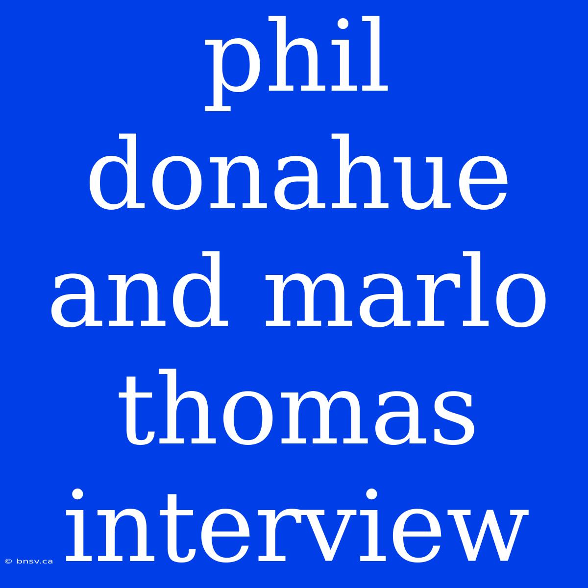 Phil Donahue And Marlo Thomas Interview