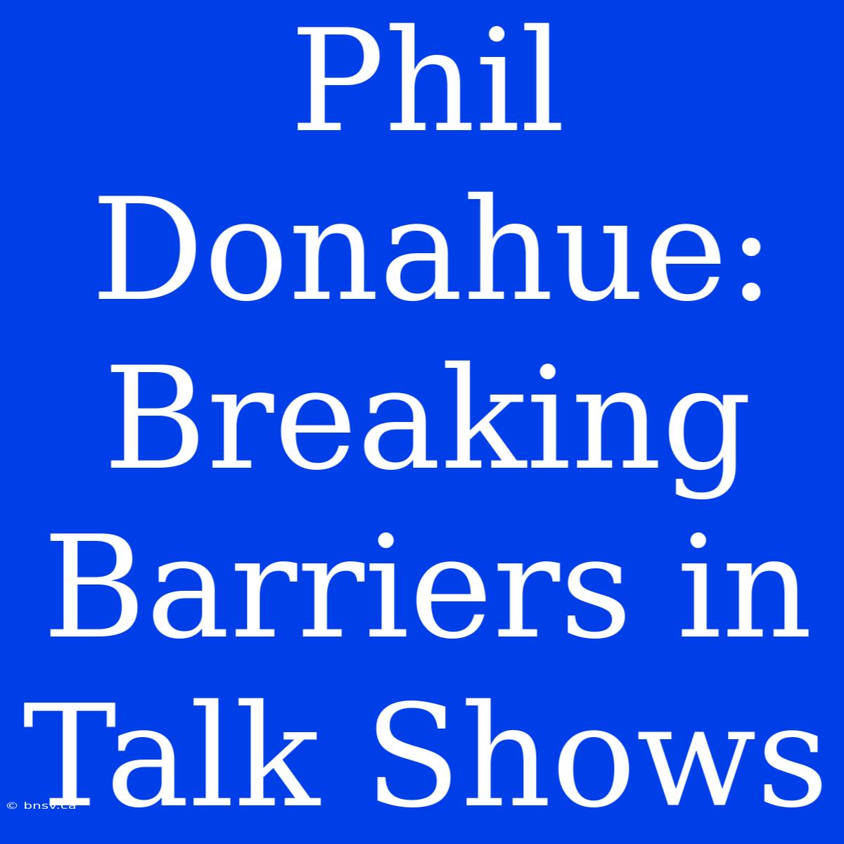 Phil Donahue:  Breaking Barriers In Talk Shows