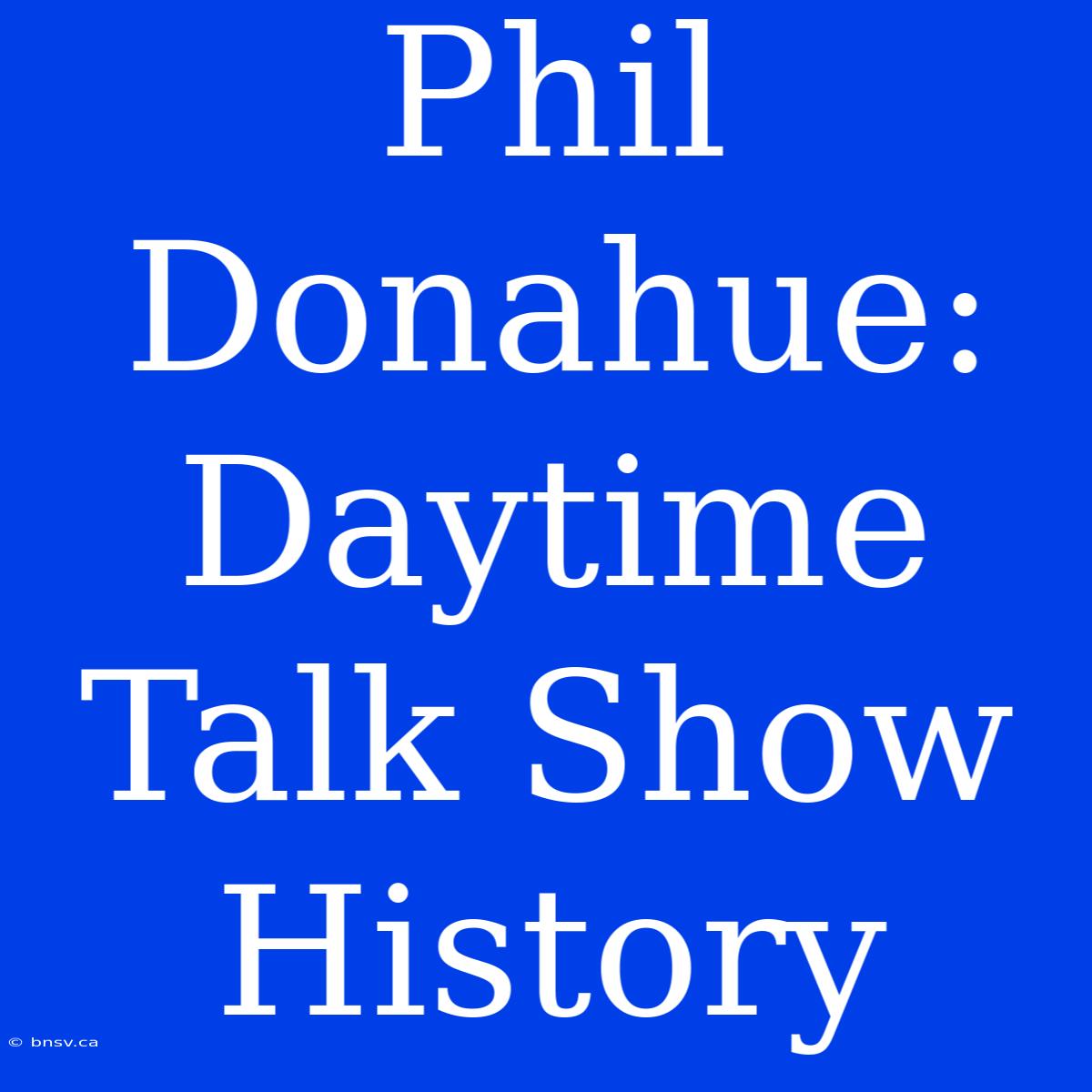 Phil Donahue: Daytime Talk Show History