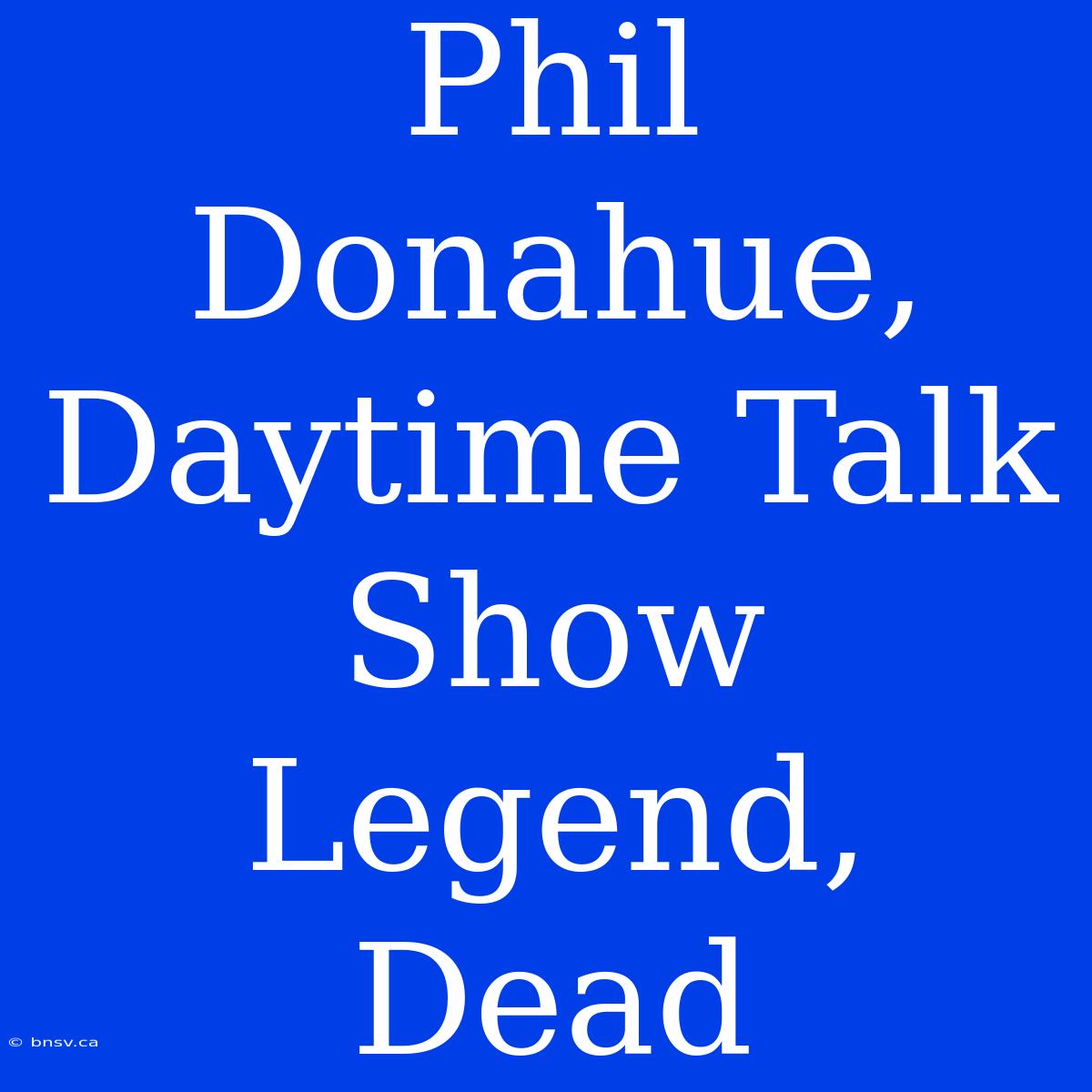 Phil Donahue, Daytime Talk Show Legend, Dead