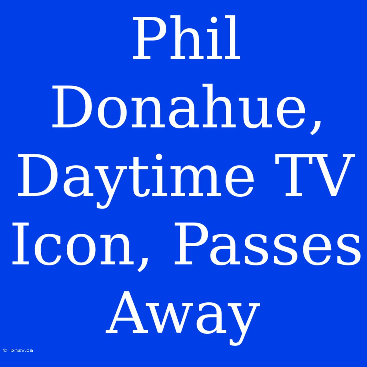 Phil Donahue, Daytime TV Icon, Passes Away