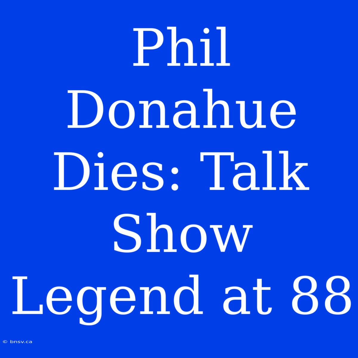 Phil Donahue Dies: Talk Show Legend At 88