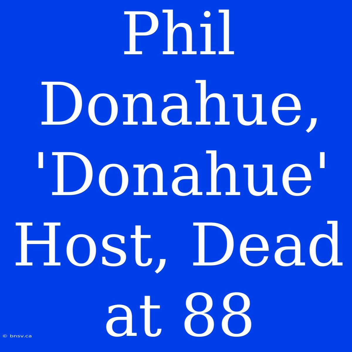 Phil Donahue, 'Donahue' Host, Dead At 88