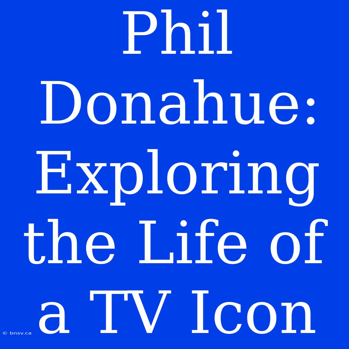 Phil Donahue: Exploring The Life Of A TV Icon