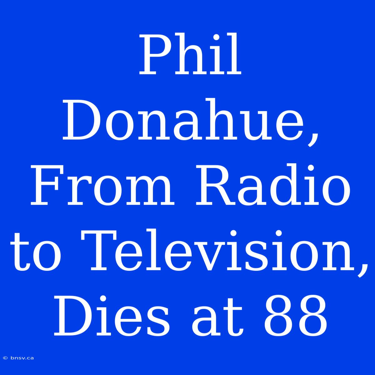 Phil Donahue,  From Radio To Television,  Dies At 88