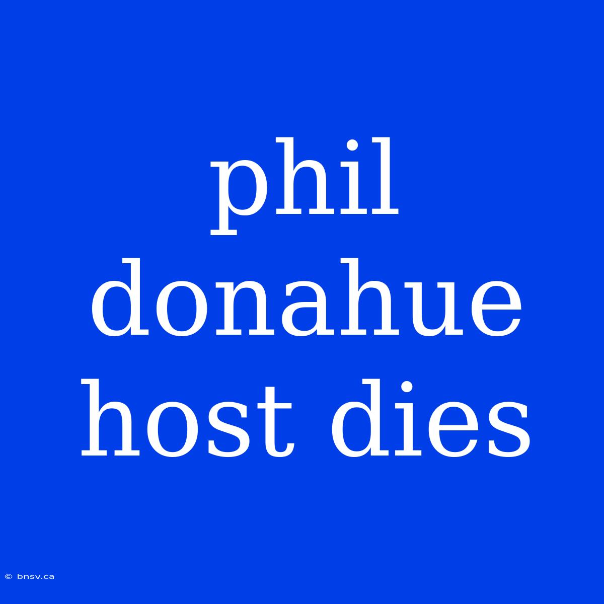 Phil Donahue Host Dies