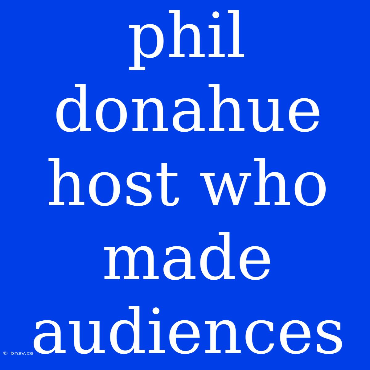 Phil Donahue Host Who Made Audiences