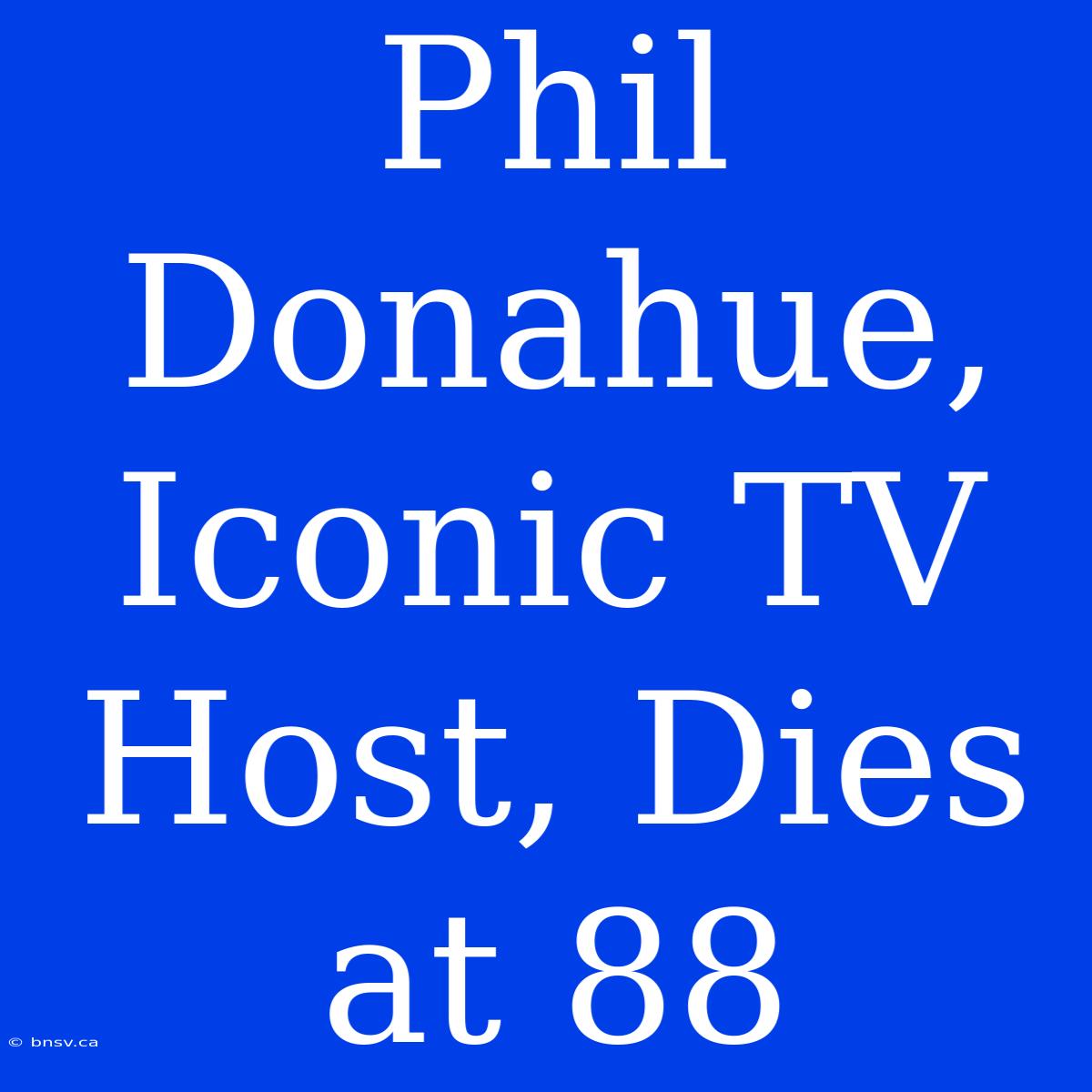 Phil Donahue,  Iconic TV Host, Dies At 88