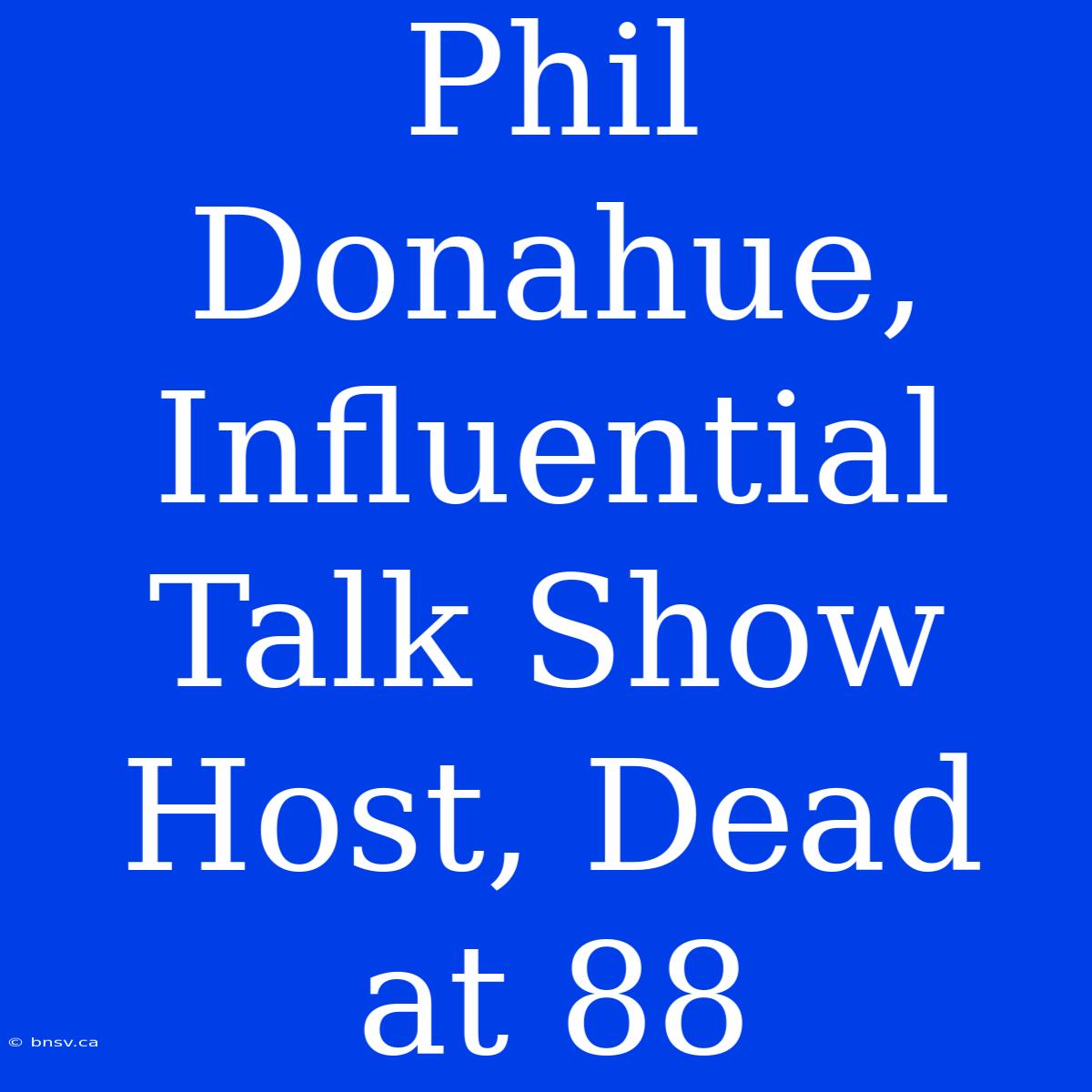 Phil Donahue, Influential Talk Show Host, Dead At 88