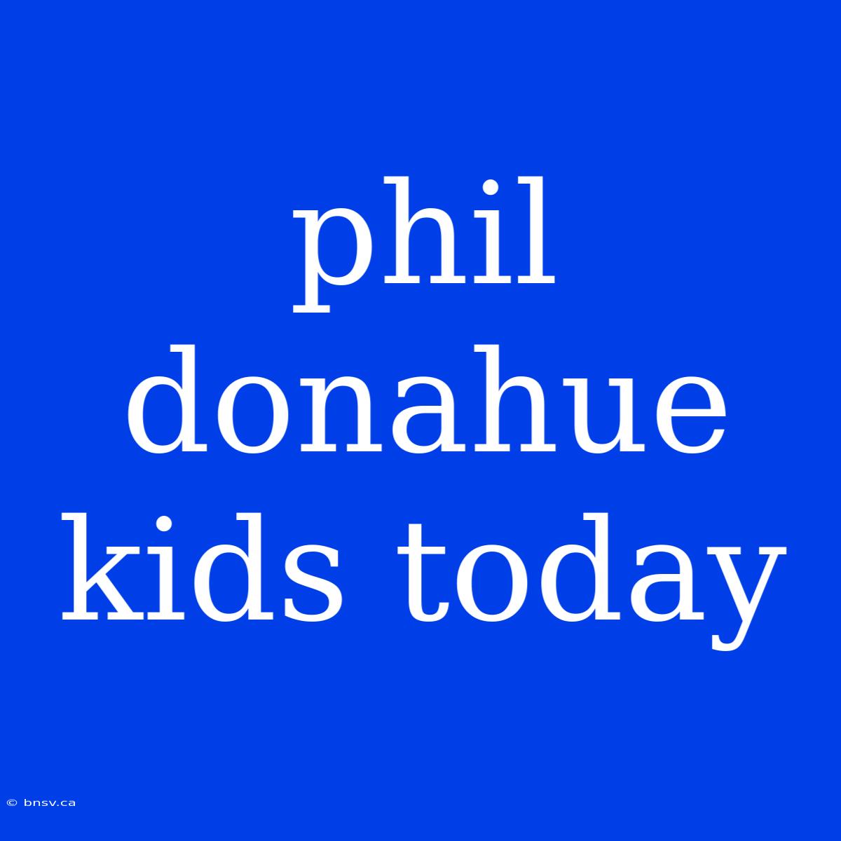 Phil Donahue Kids Today