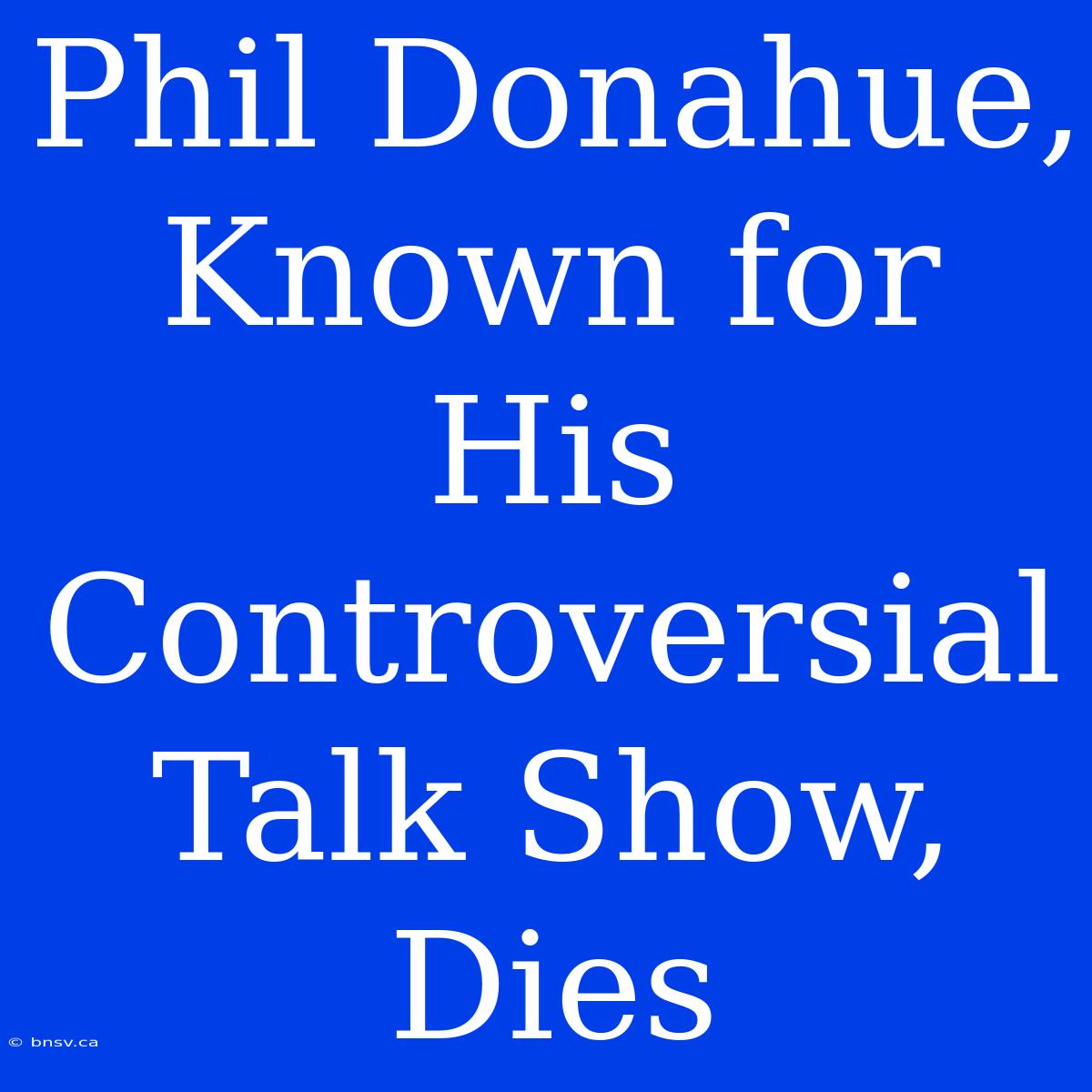 Phil Donahue,  Known For His Controversial Talk Show,  Dies