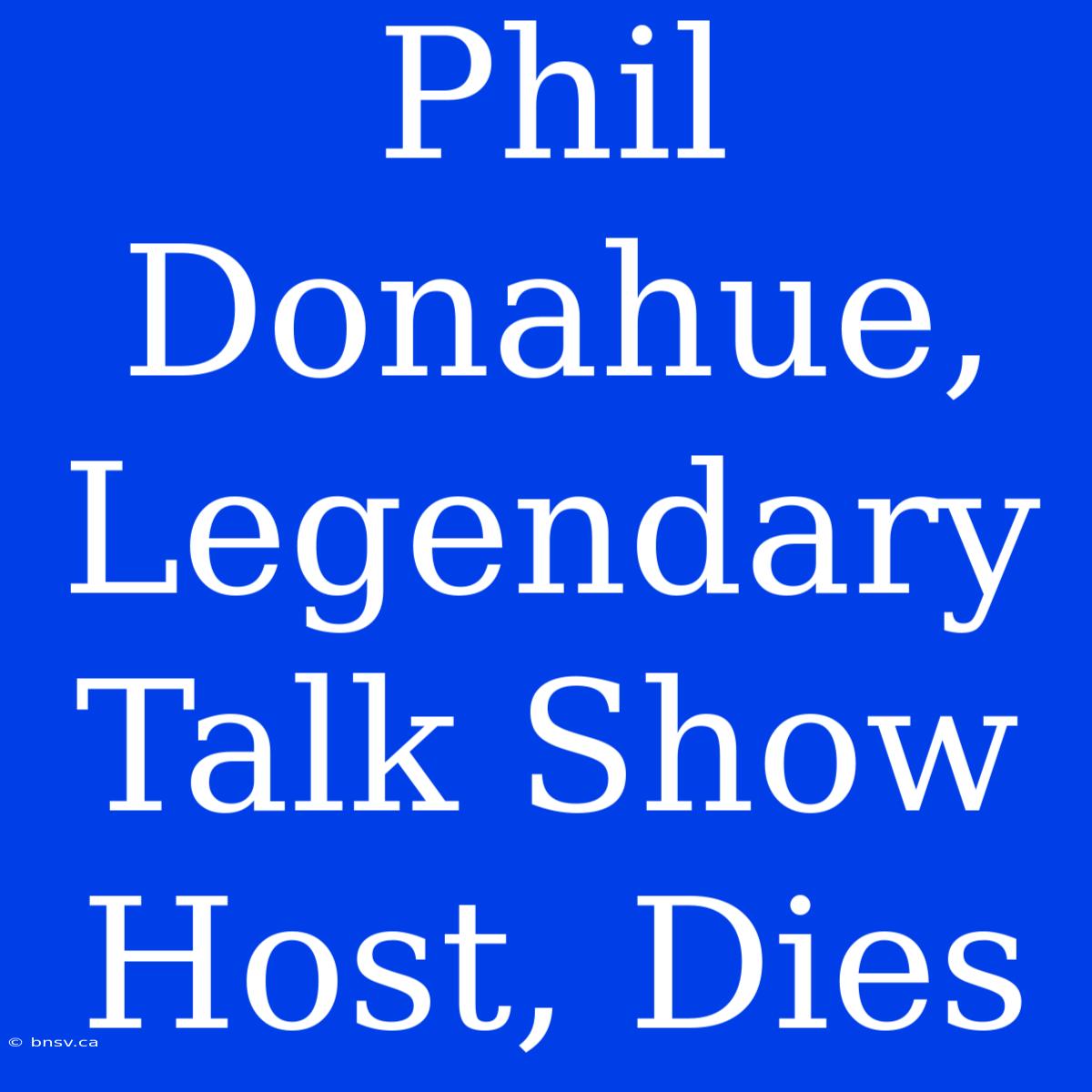 Phil Donahue, Legendary Talk Show Host, Dies