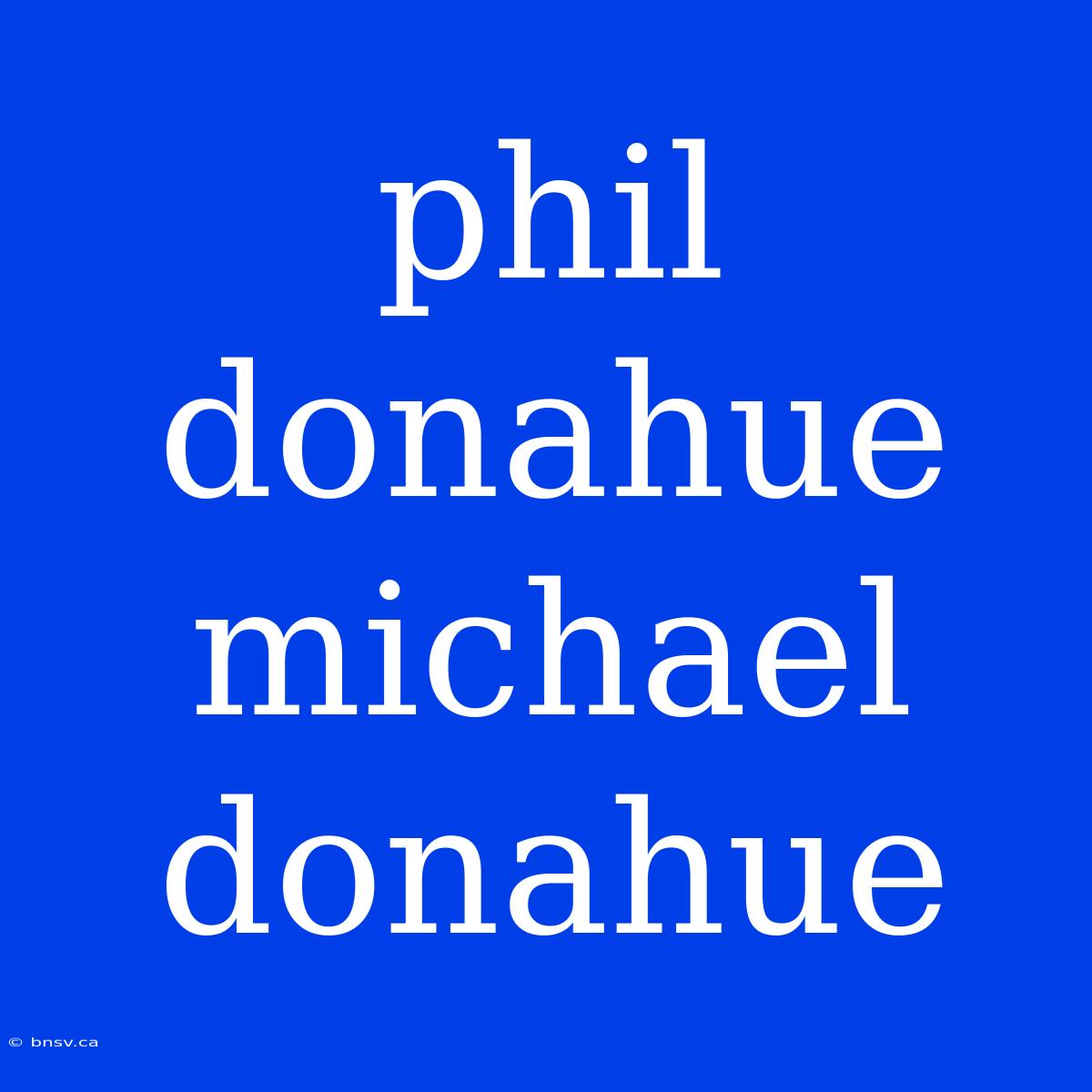 Phil Donahue Michael Donahue