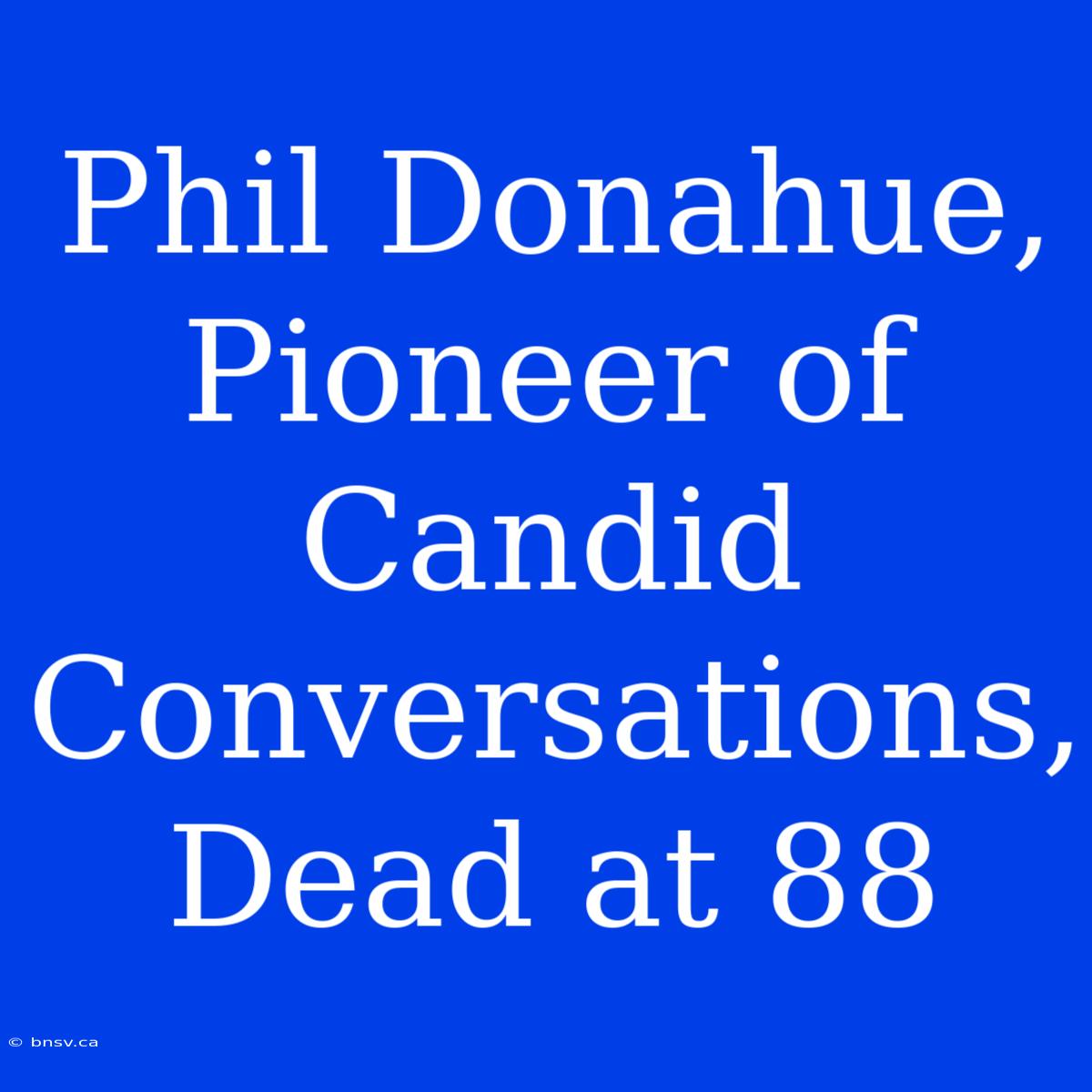 Phil Donahue,  Pioneer Of Candid Conversations,  Dead At 88