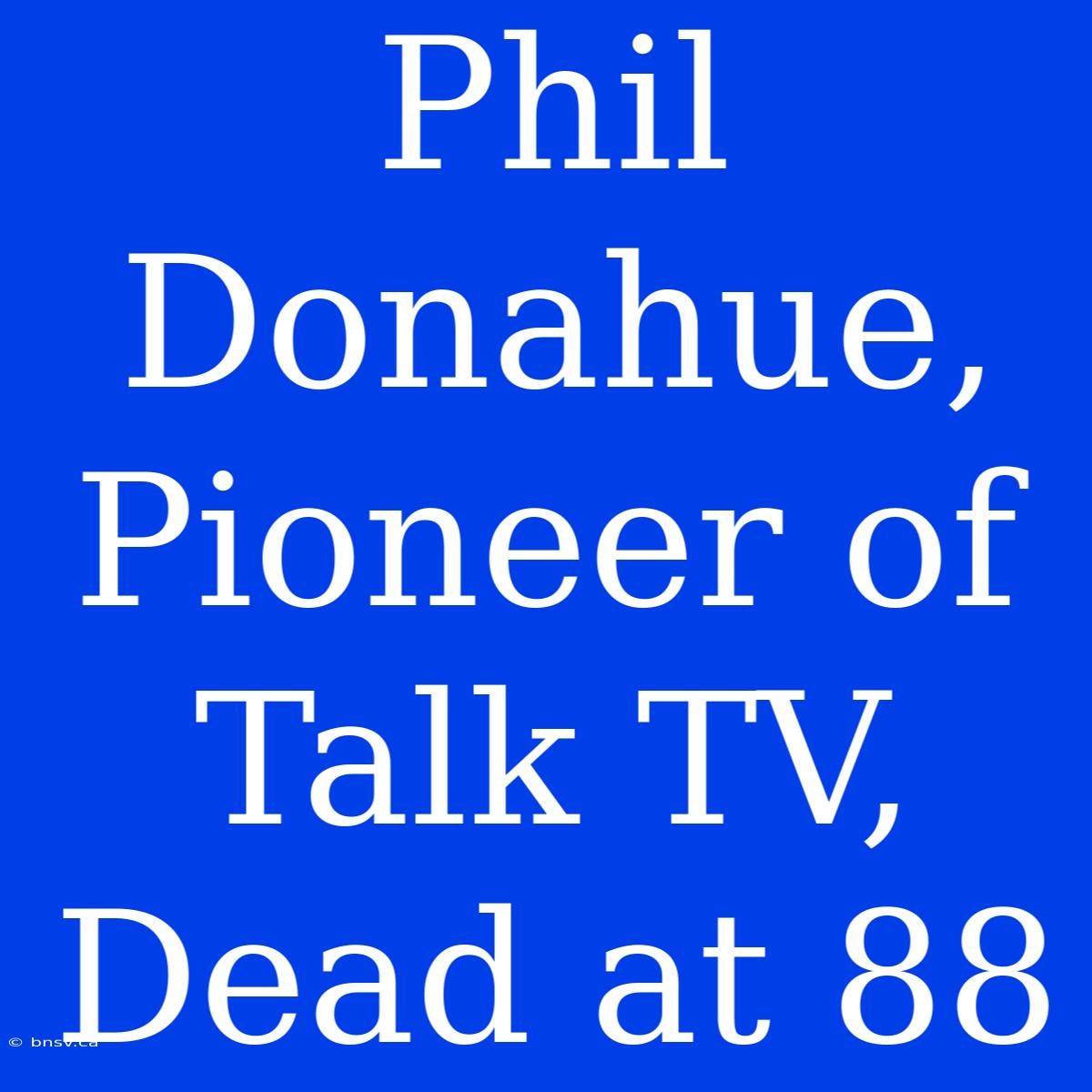 Phil Donahue, Pioneer Of Talk TV, Dead At 88