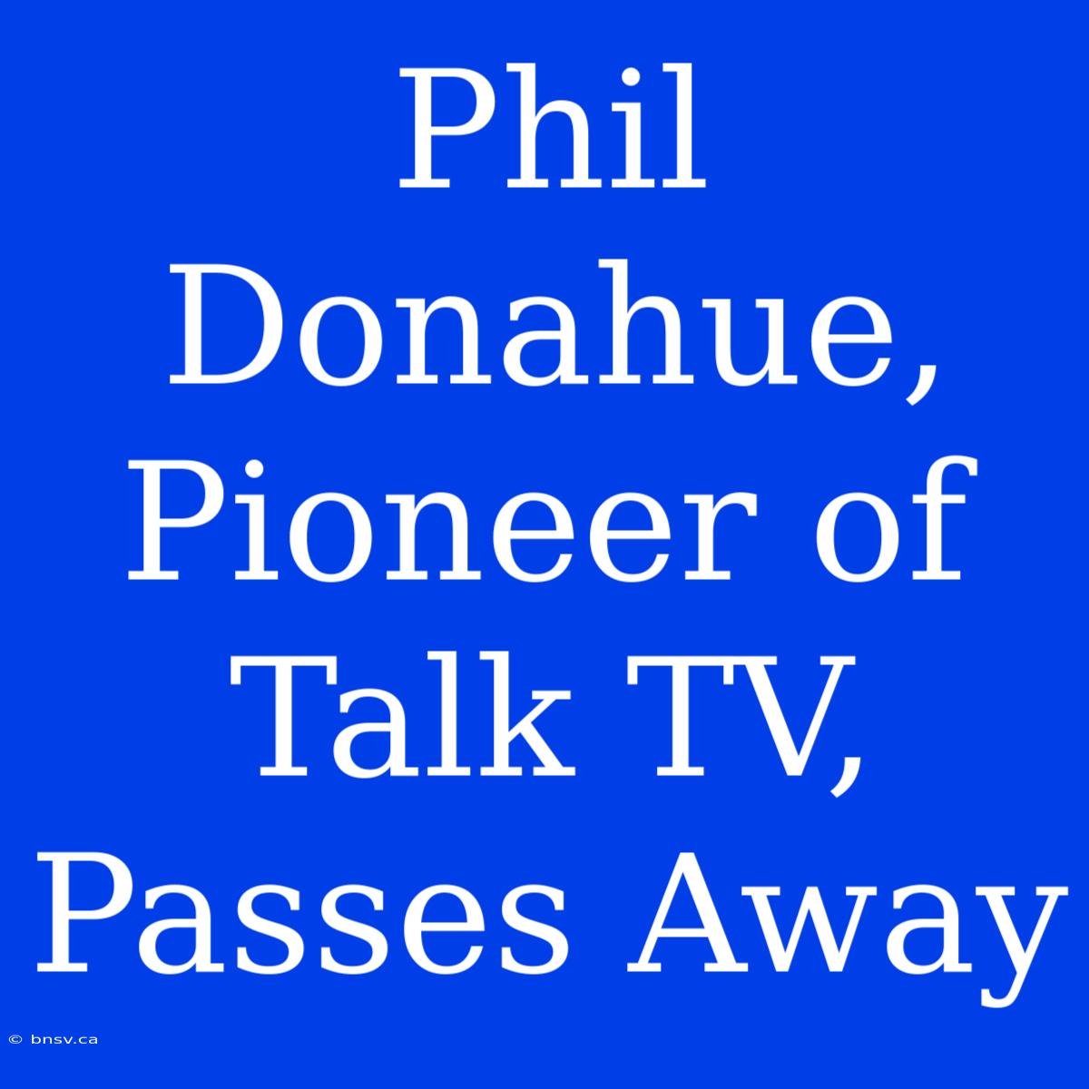 Phil Donahue, Pioneer Of Talk TV, Passes Away