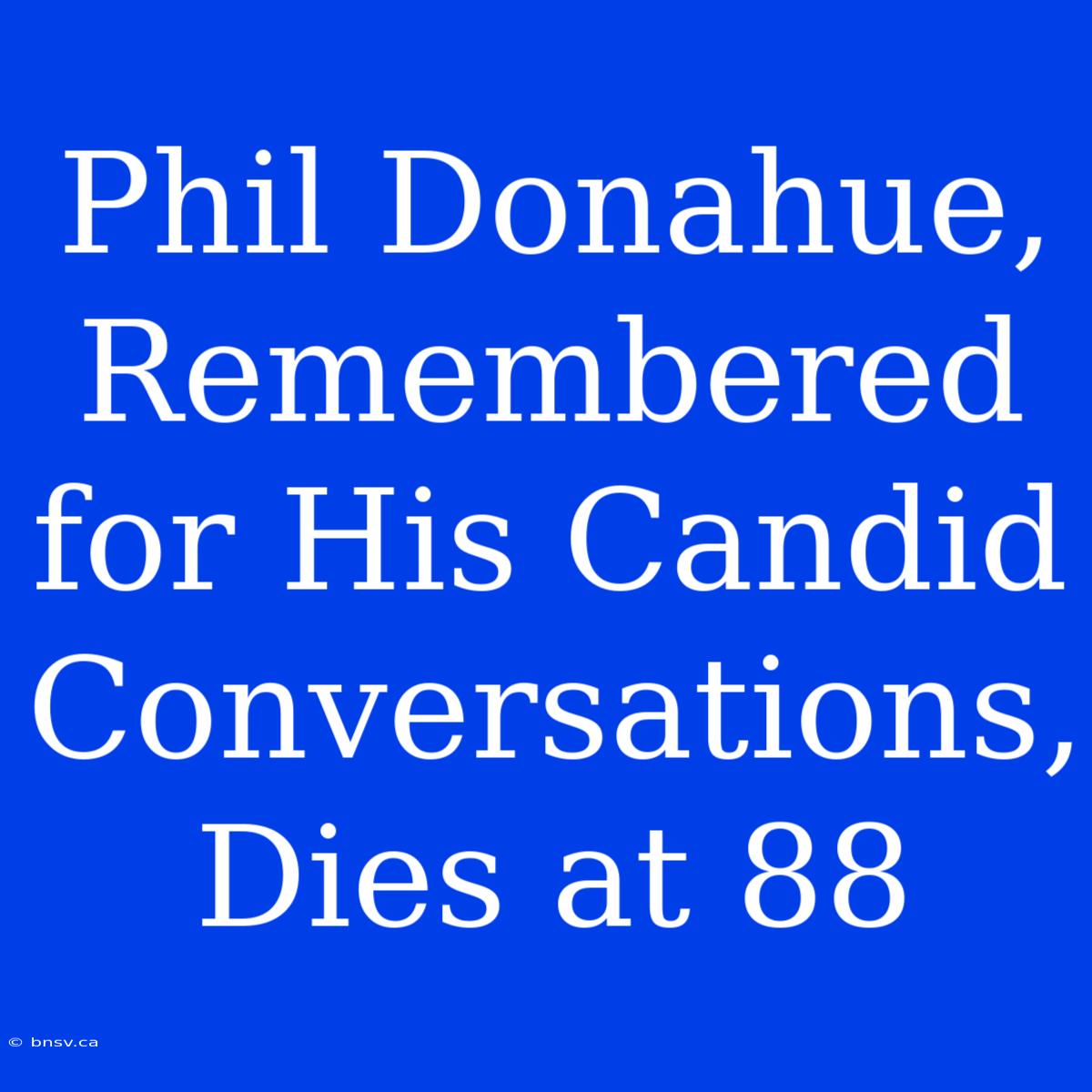 Phil Donahue,  Remembered For His Candid Conversations, Dies At 88