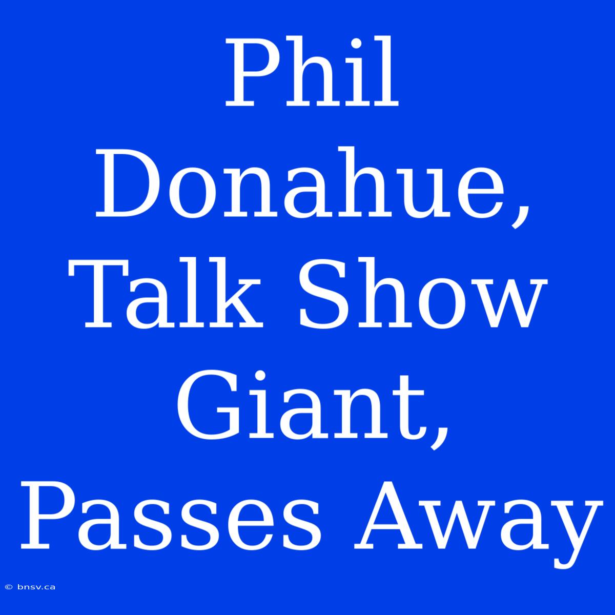 Phil Donahue, Talk Show Giant, Passes Away