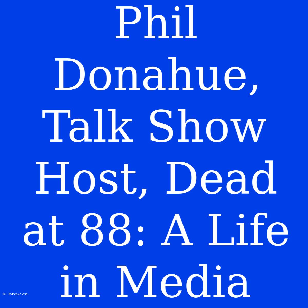 Phil Donahue, Talk Show Host, Dead At 88: A Life In Media