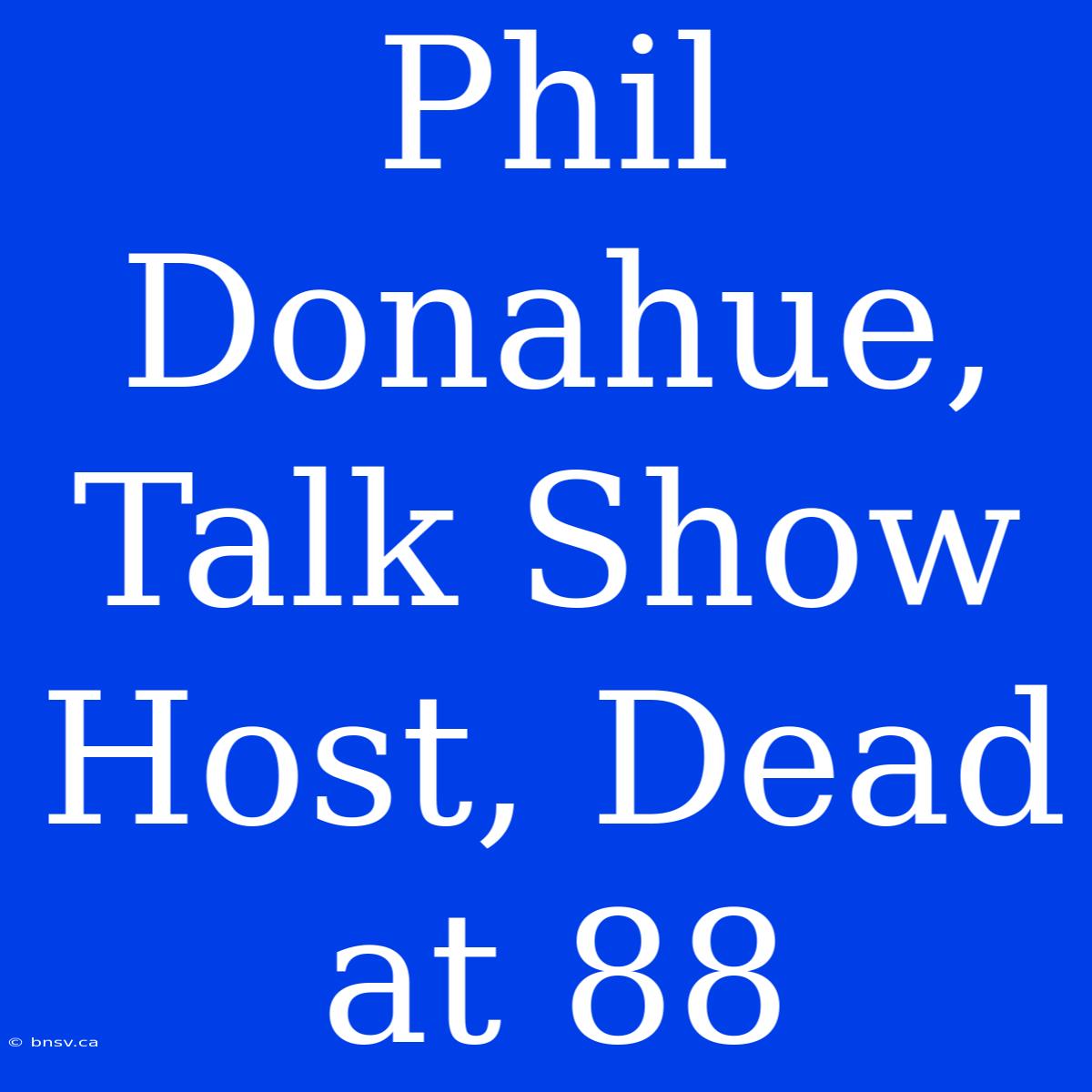 Phil Donahue, Talk Show Host, Dead At 88