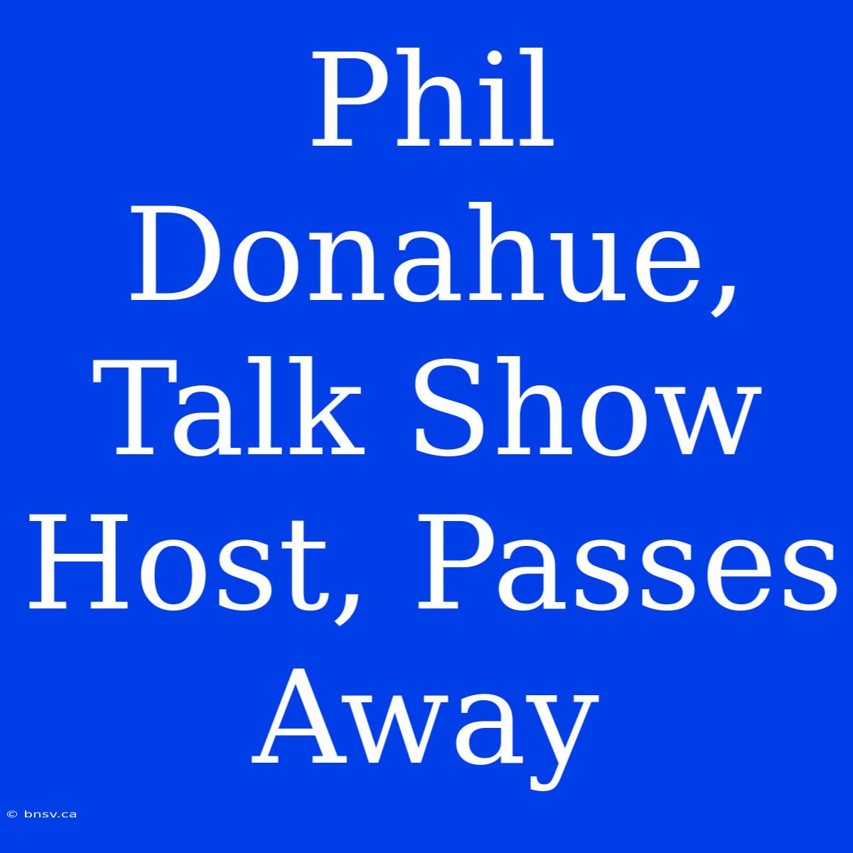 Phil Donahue, Talk Show Host, Passes Away