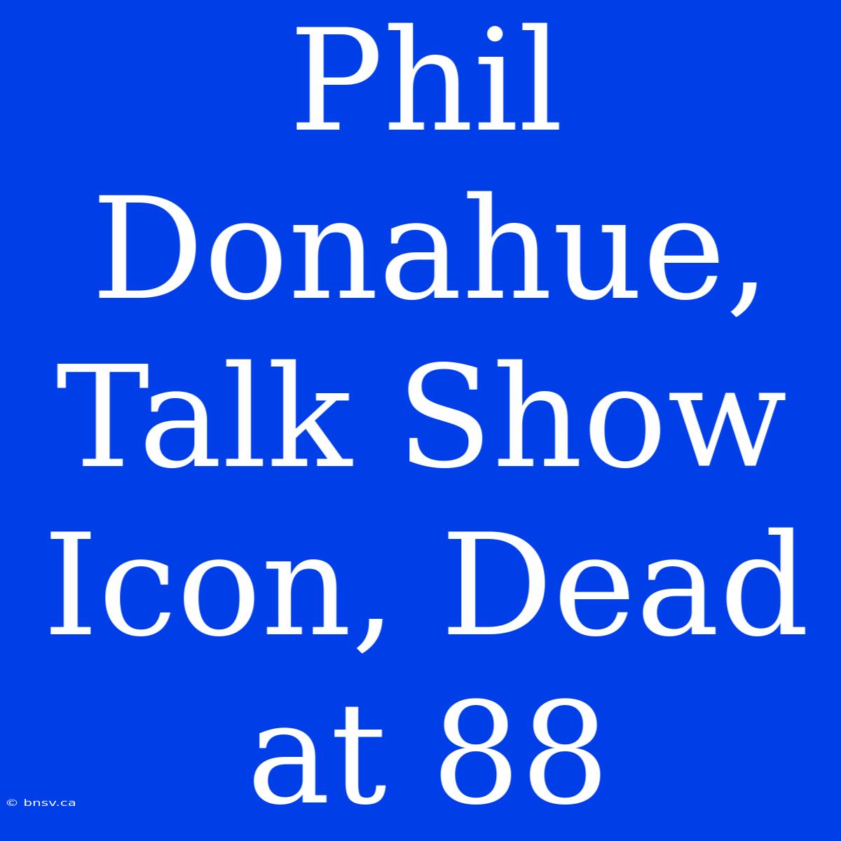 Phil Donahue, Talk Show Icon, Dead At 88