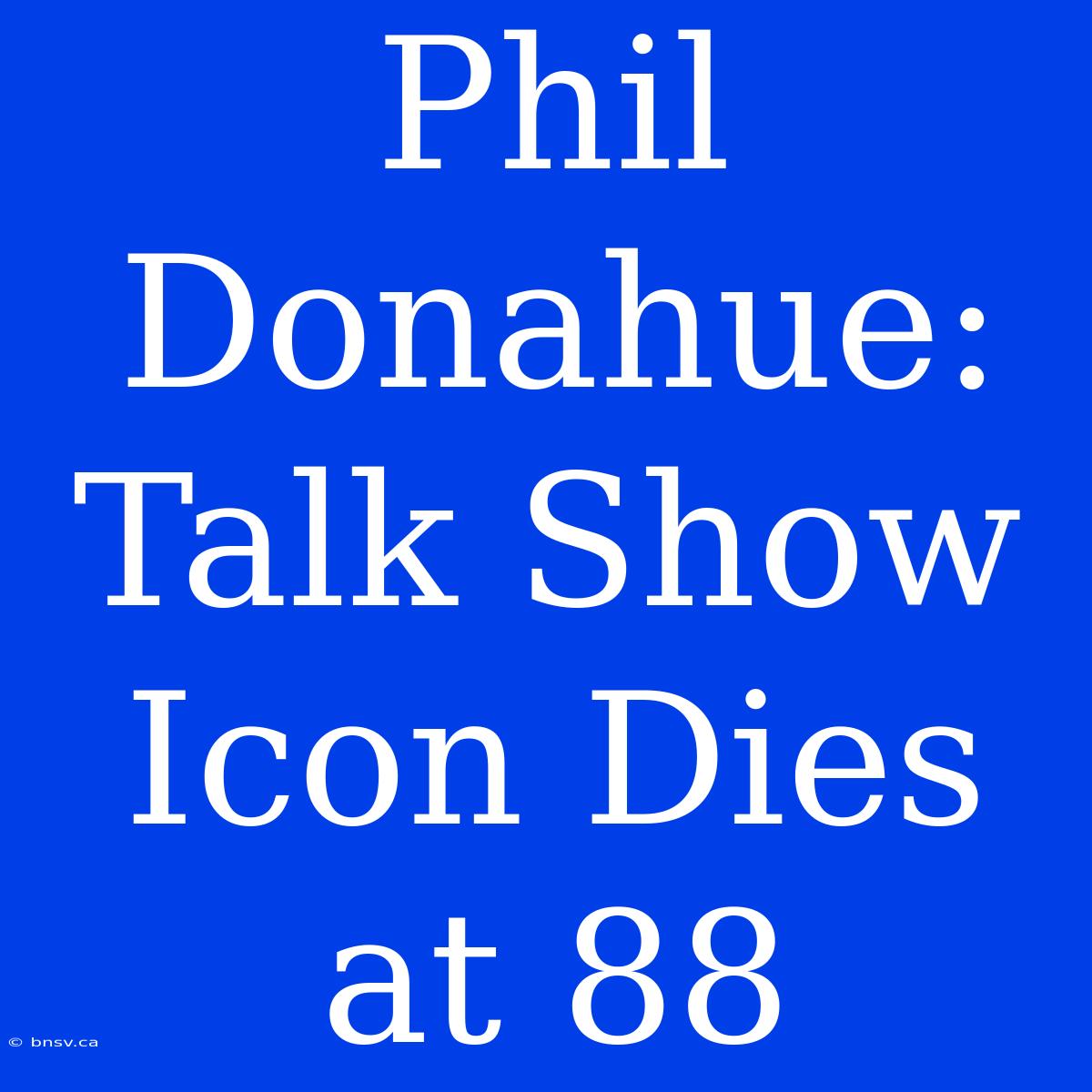 Phil Donahue: Talk Show Icon Dies At 88