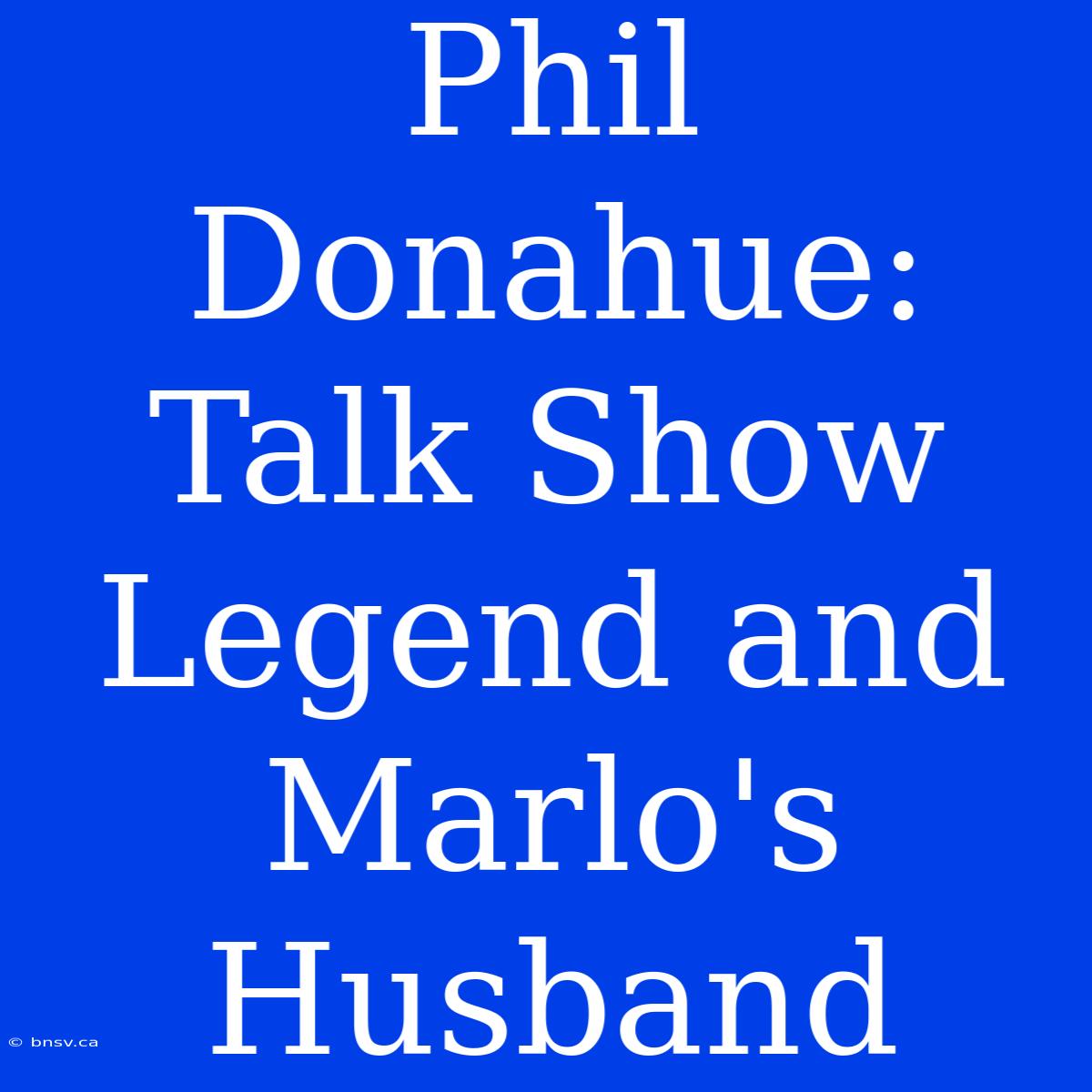 Phil Donahue: Talk Show Legend And Marlo's Husband