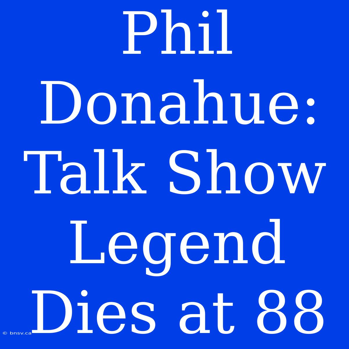 Phil Donahue: Talk Show Legend Dies At 88