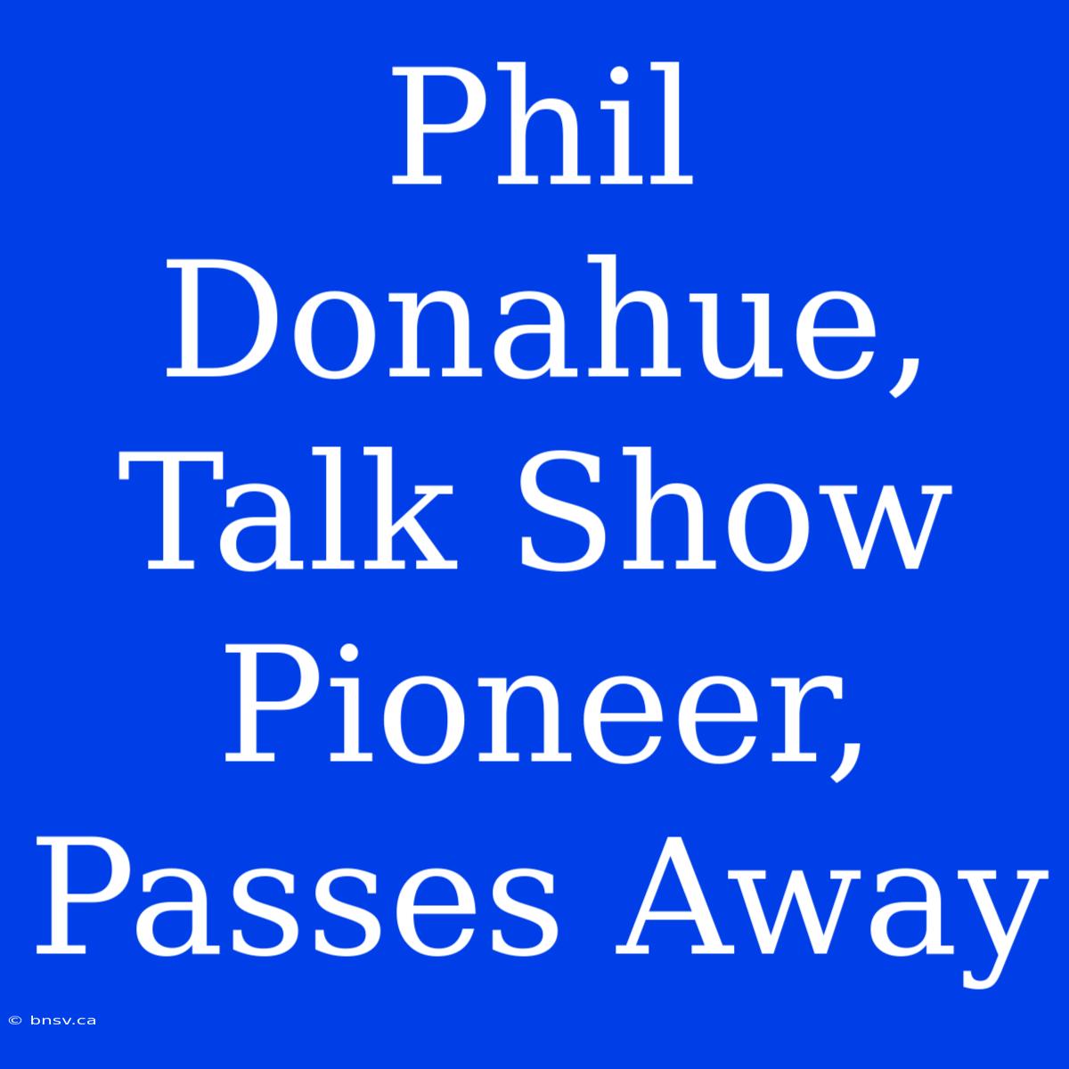 Phil Donahue, Talk Show Pioneer, Passes Away