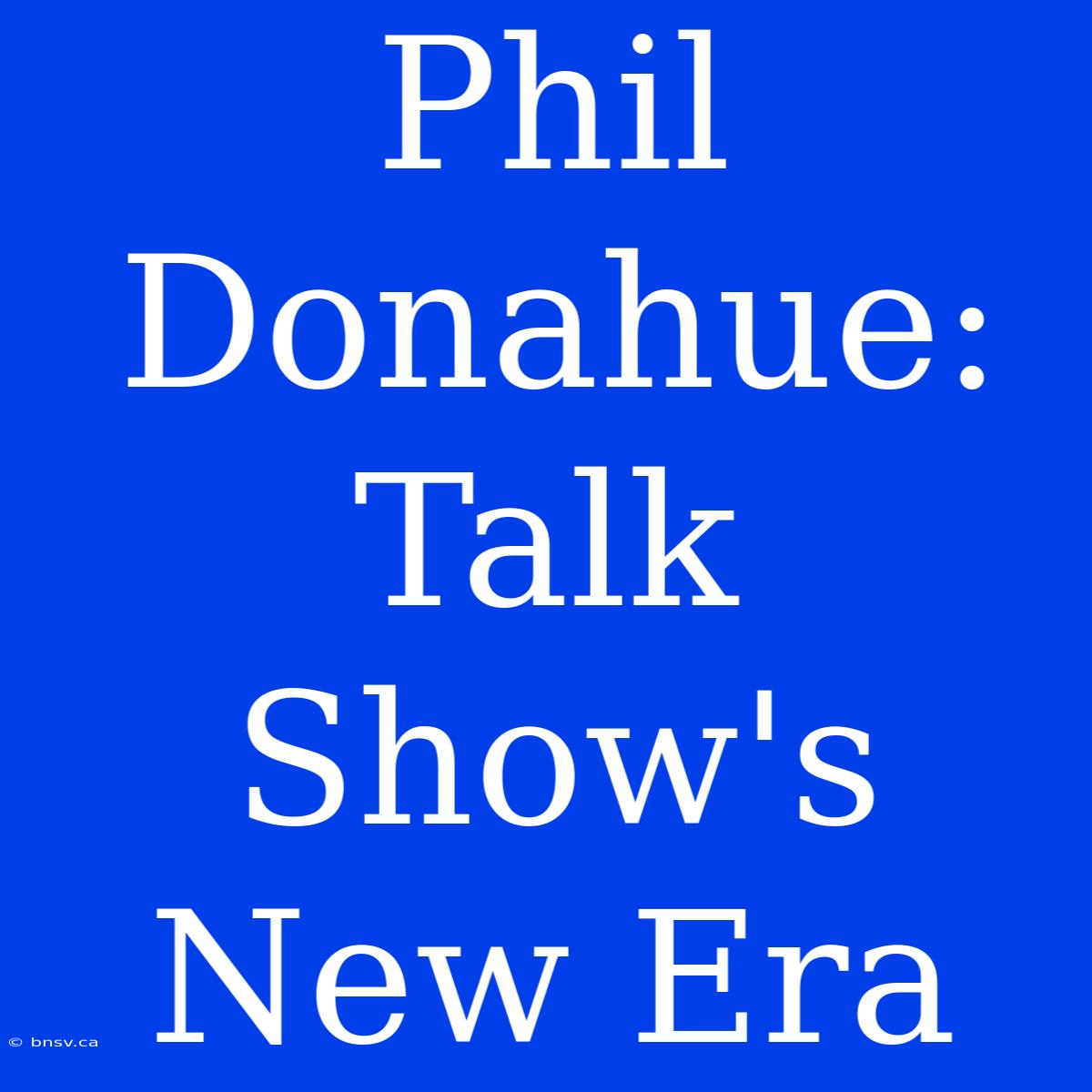 Phil Donahue: Talk Show's New Era