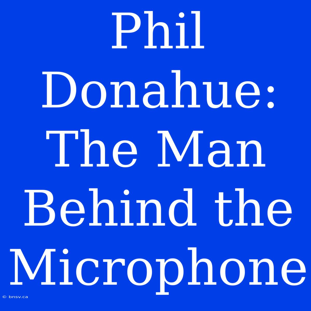 Phil Donahue: The Man Behind The Microphone