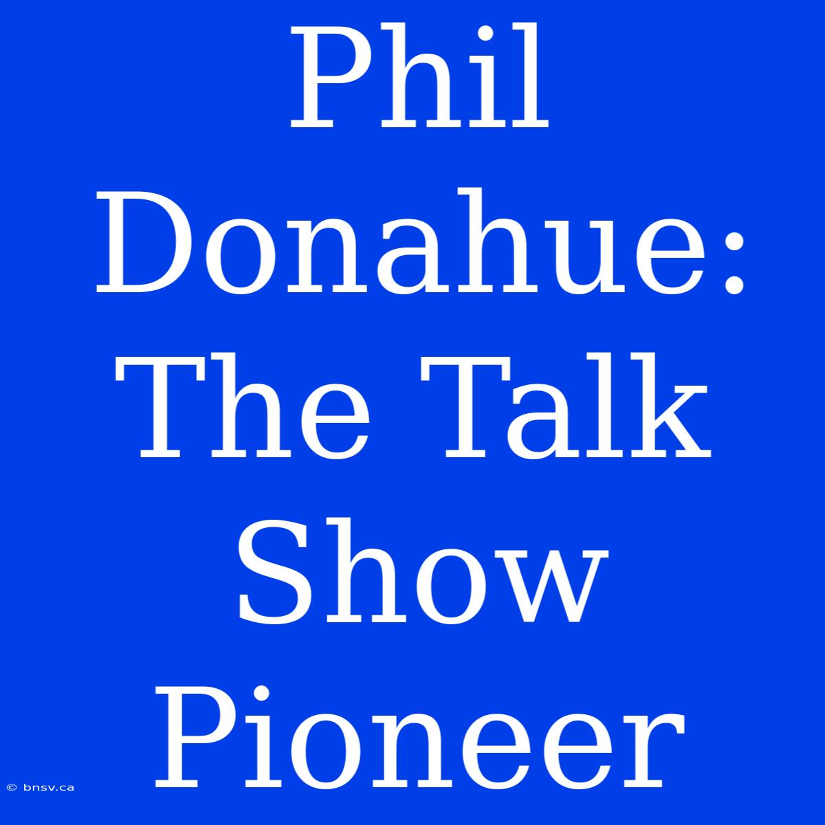 Phil Donahue: The Talk Show Pioneer