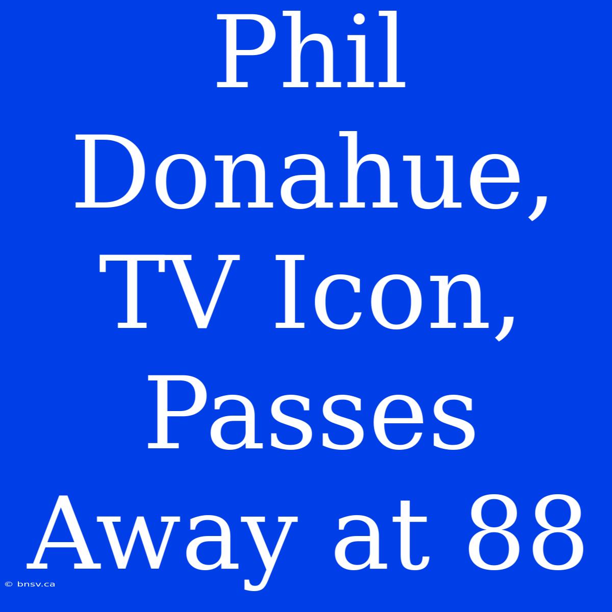 Phil Donahue, TV Icon, Passes Away At 88