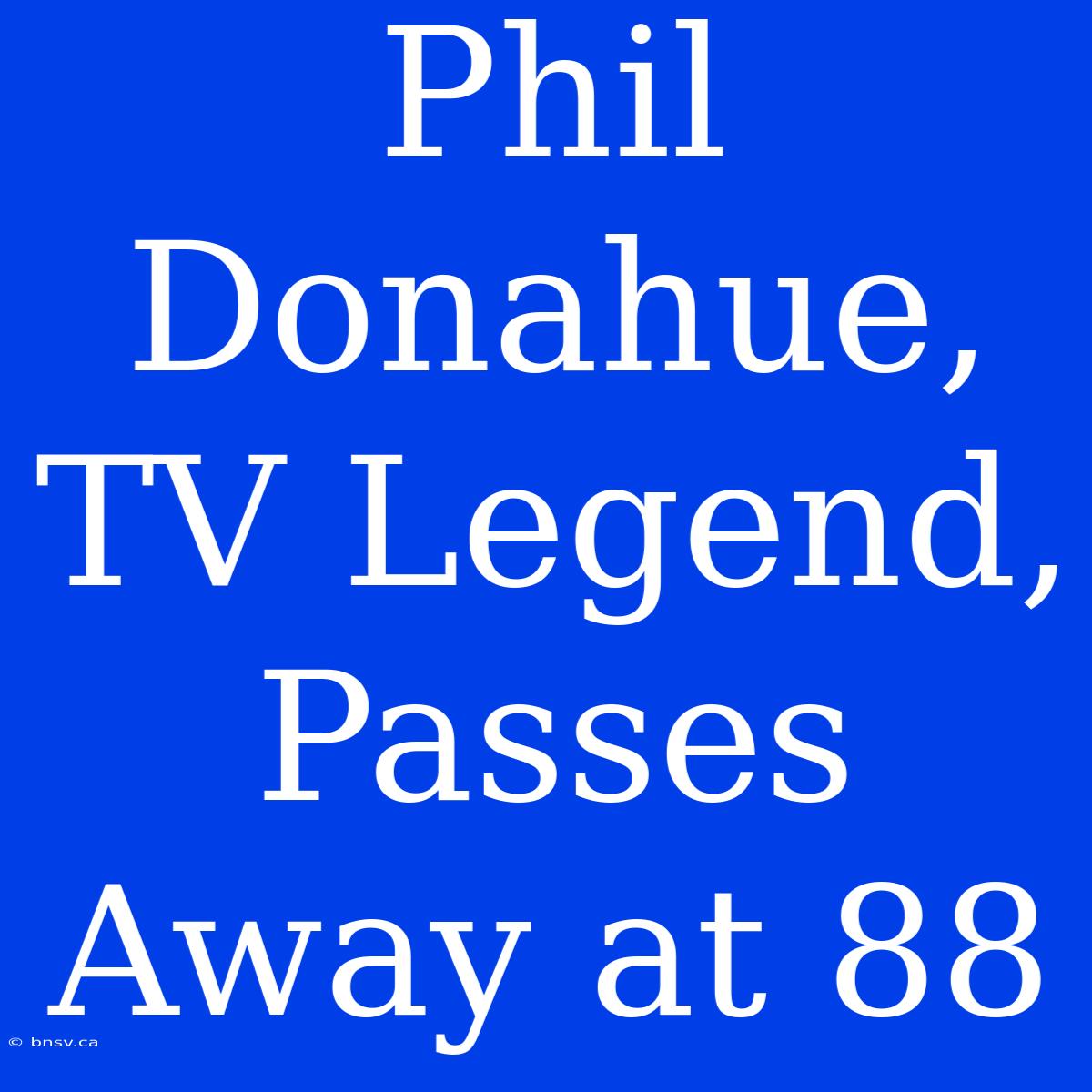 Phil Donahue, TV Legend, Passes Away At 88