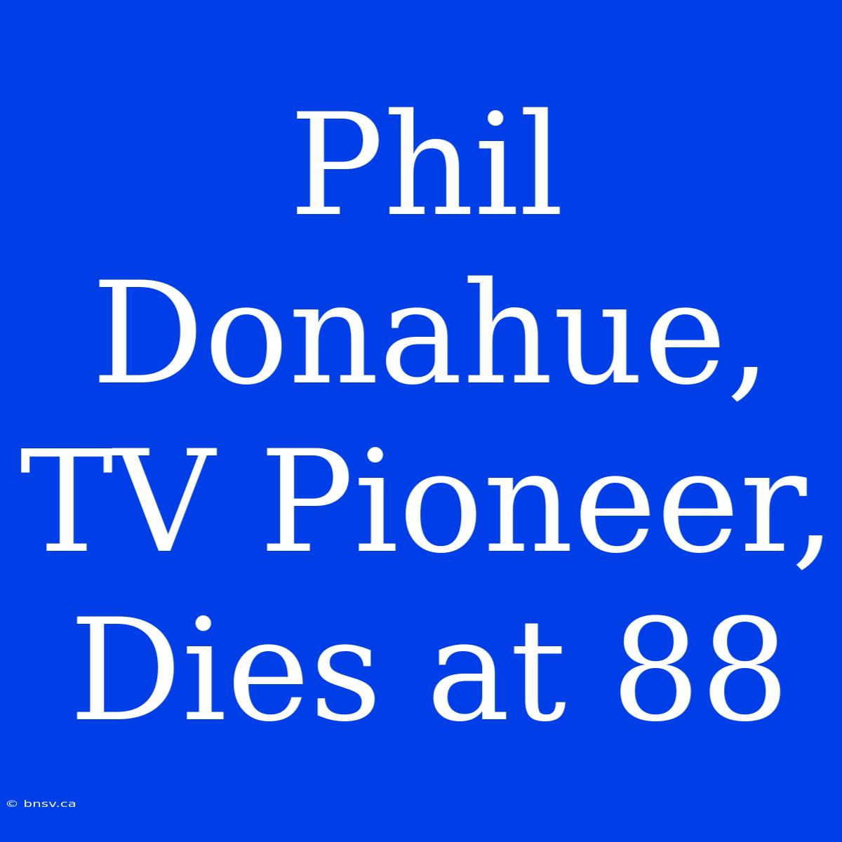 Phil Donahue, TV Pioneer, Dies At 88