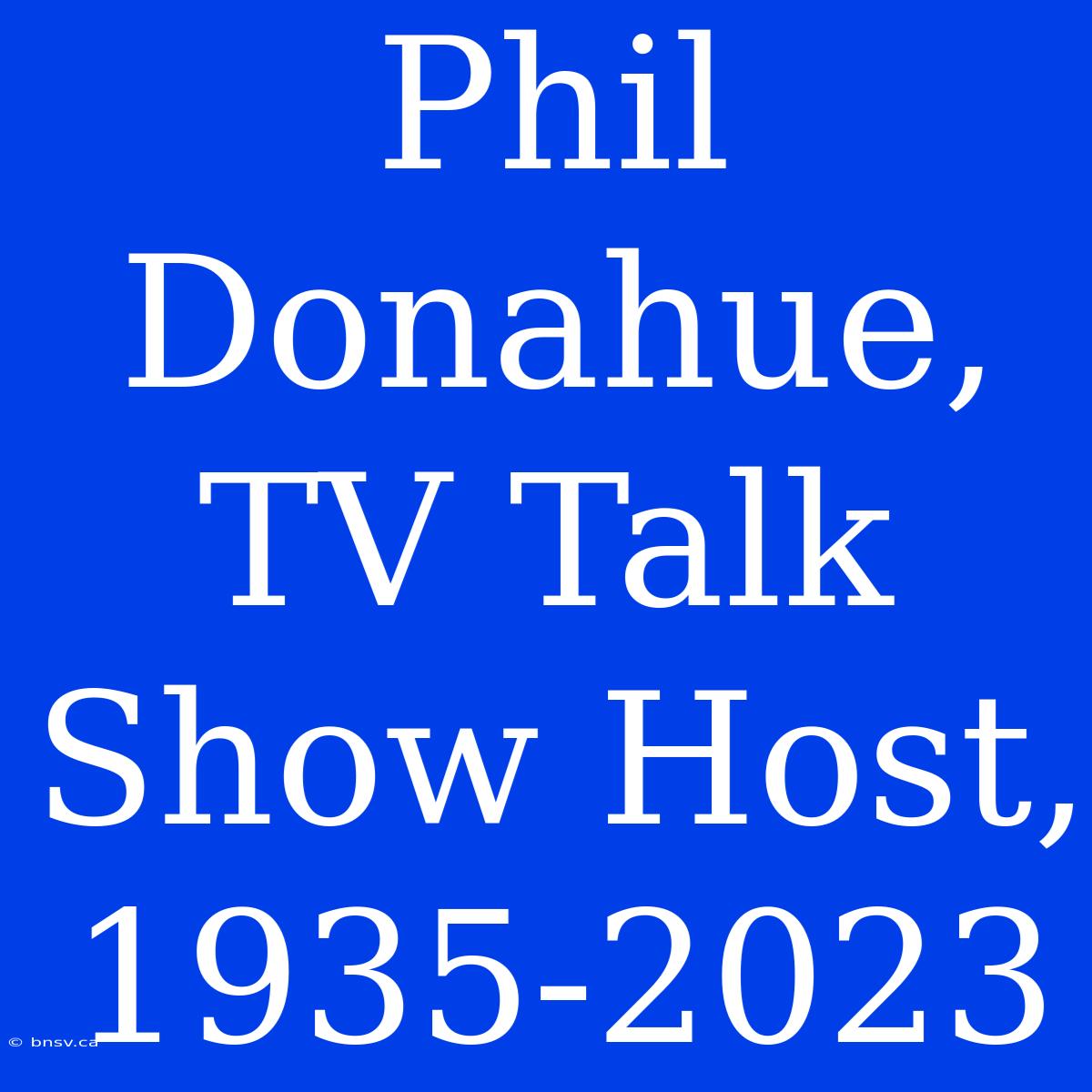 Phil Donahue, TV Talk Show Host, 1935-2023