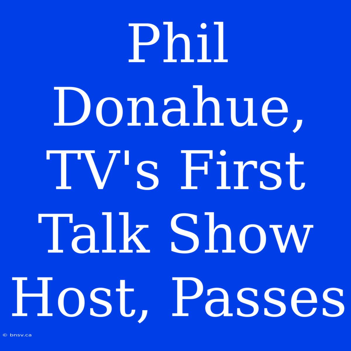 Phil Donahue, TV's First Talk Show Host, Passes