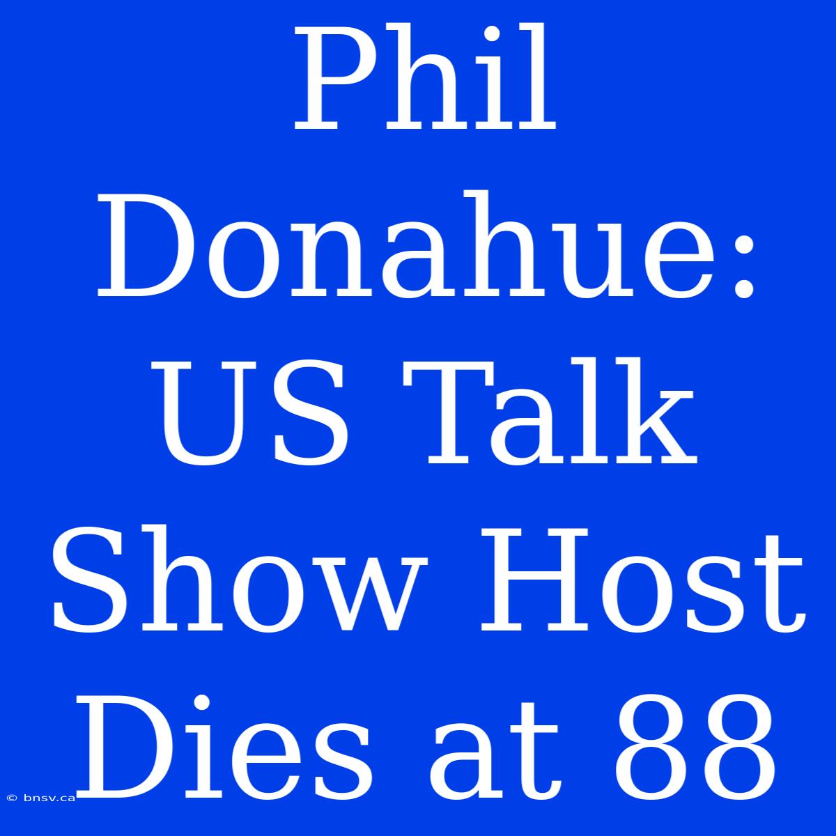 Phil Donahue: US Talk Show Host Dies At 88