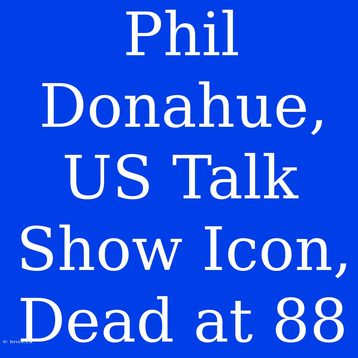 Phil Donahue, US Talk Show Icon, Dead At 88