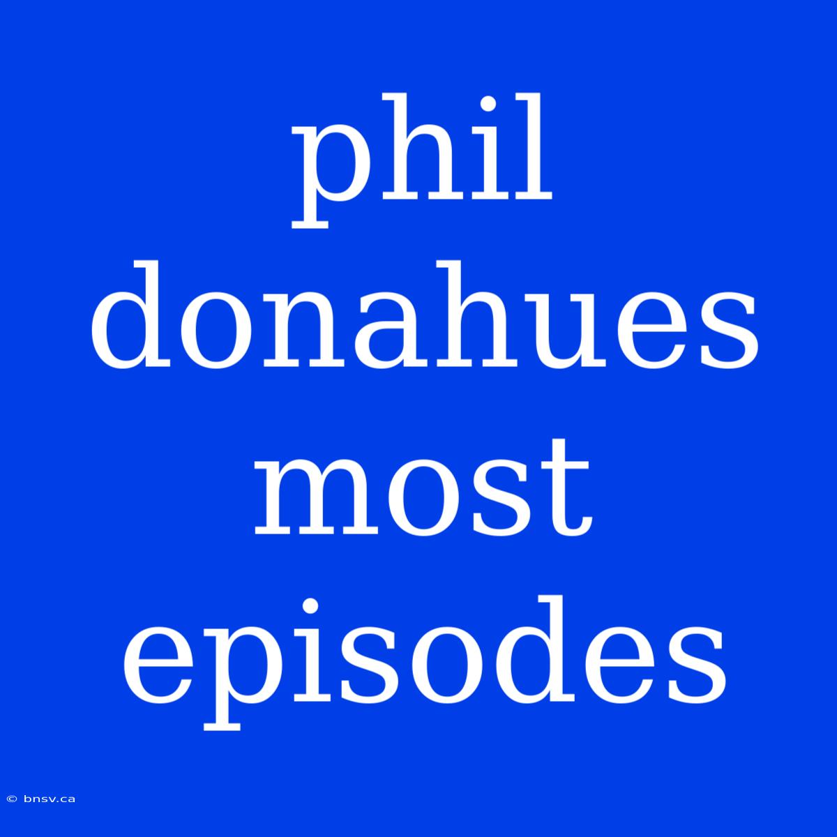 Phil Donahues Most Episodes