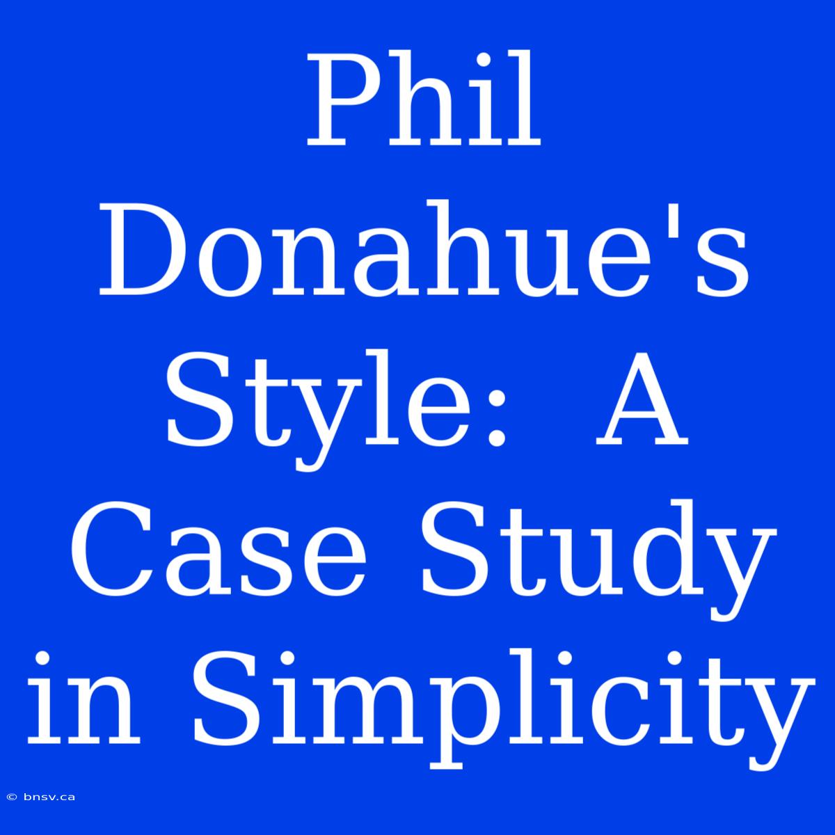 Phil Donahue's Style:  A Case Study In Simplicity