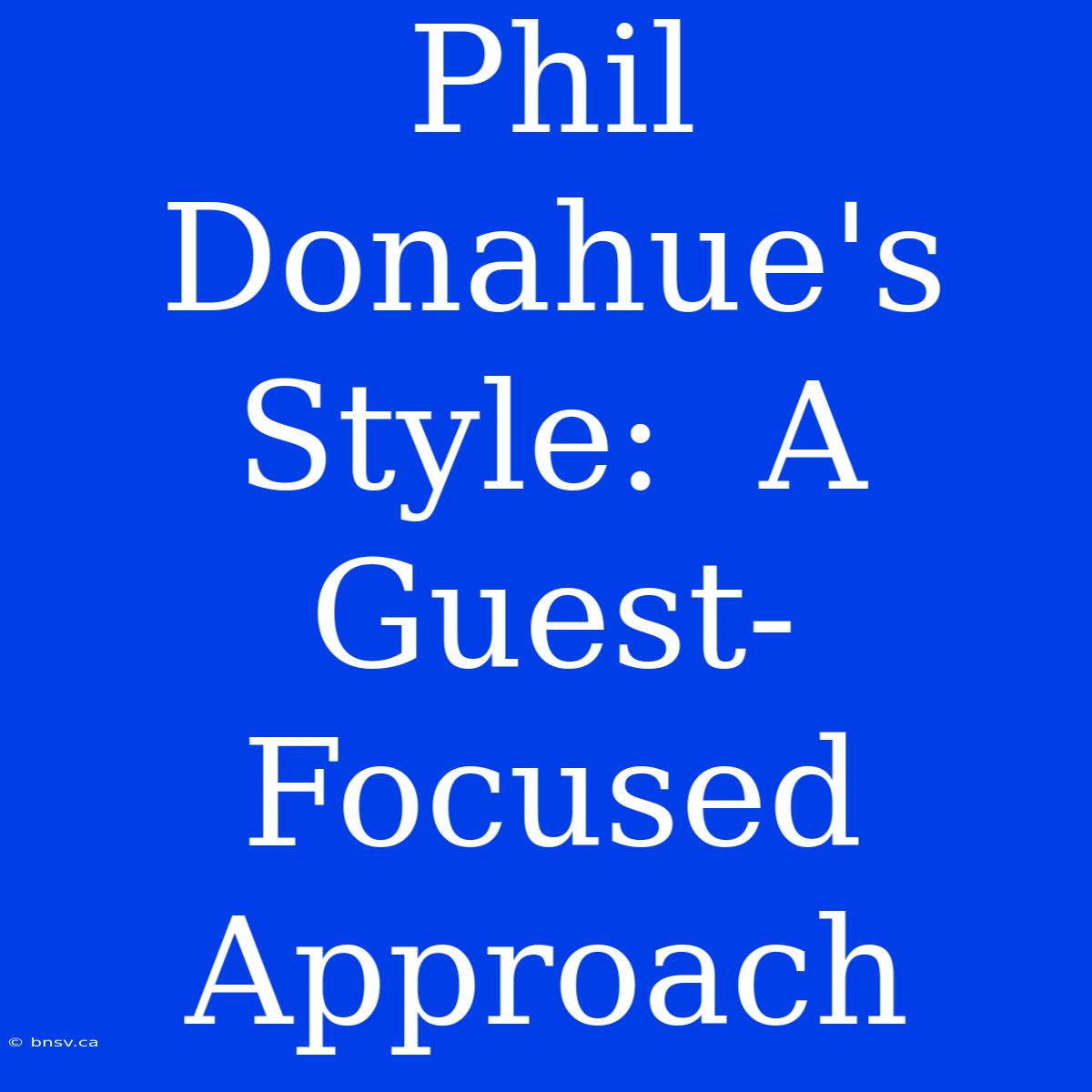 Phil Donahue's Style:  A Guest-Focused Approach