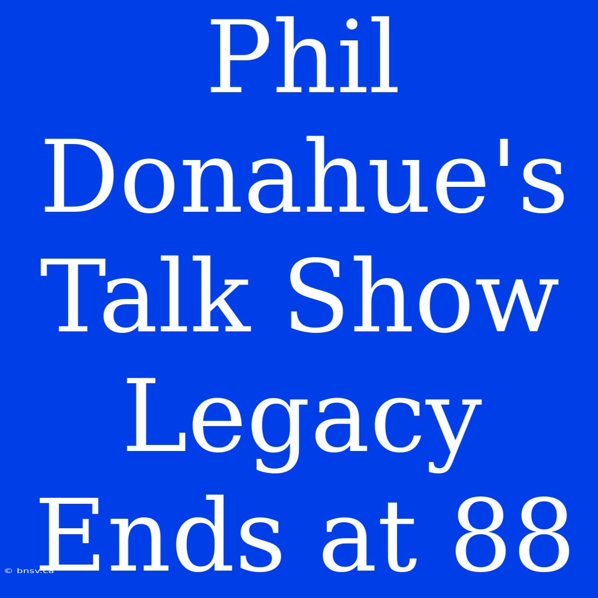 Phil Donahue's Talk Show Legacy Ends At 88