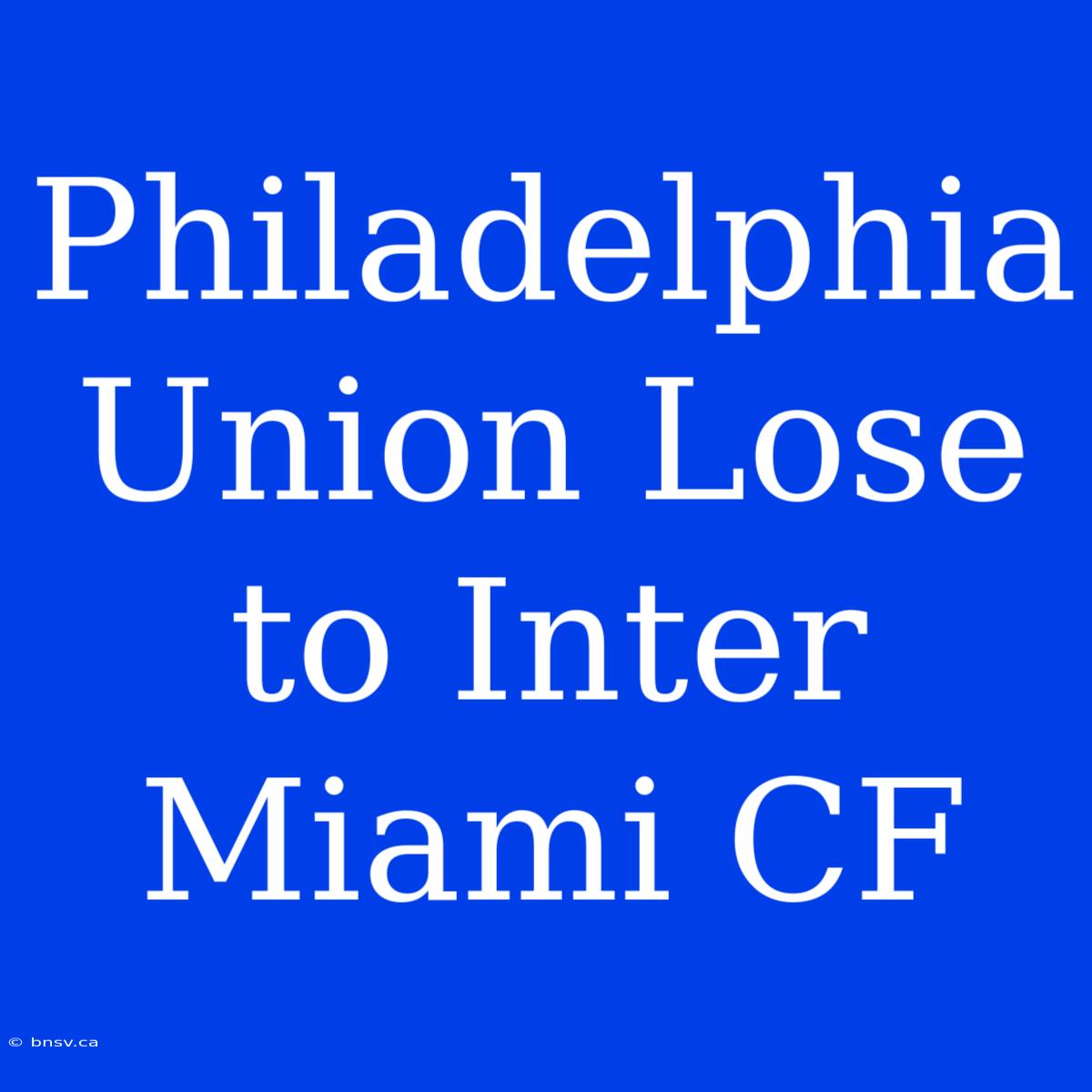 Philadelphia Union Lose To Inter Miami CF