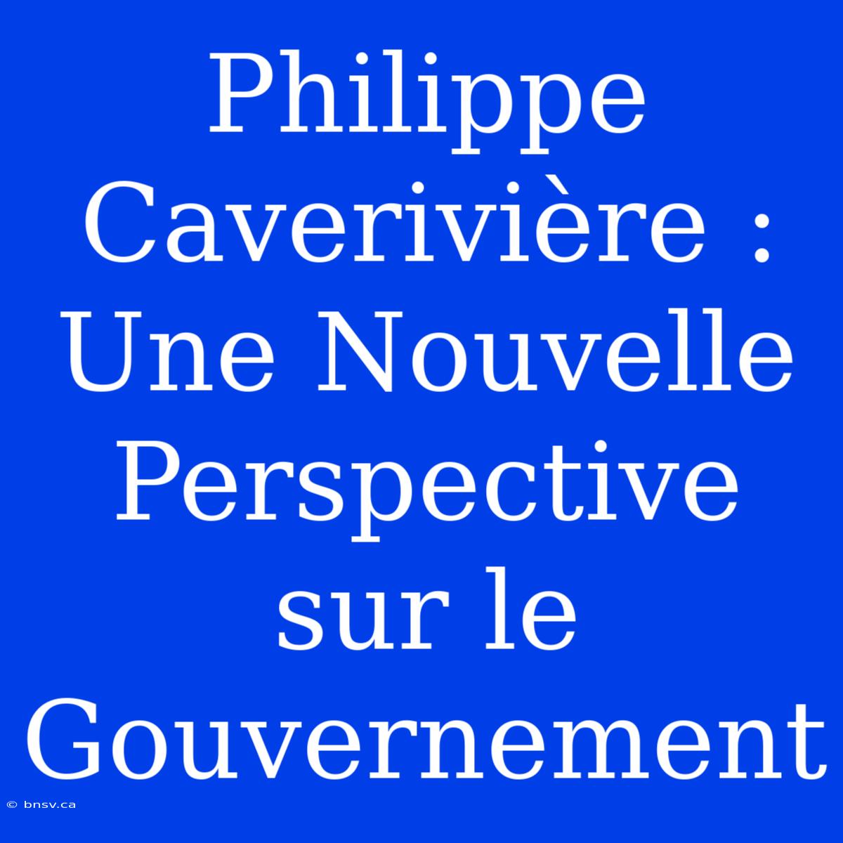 Philippe Caverivière : Une Nouvelle Perspective Sur Le Gouvernement