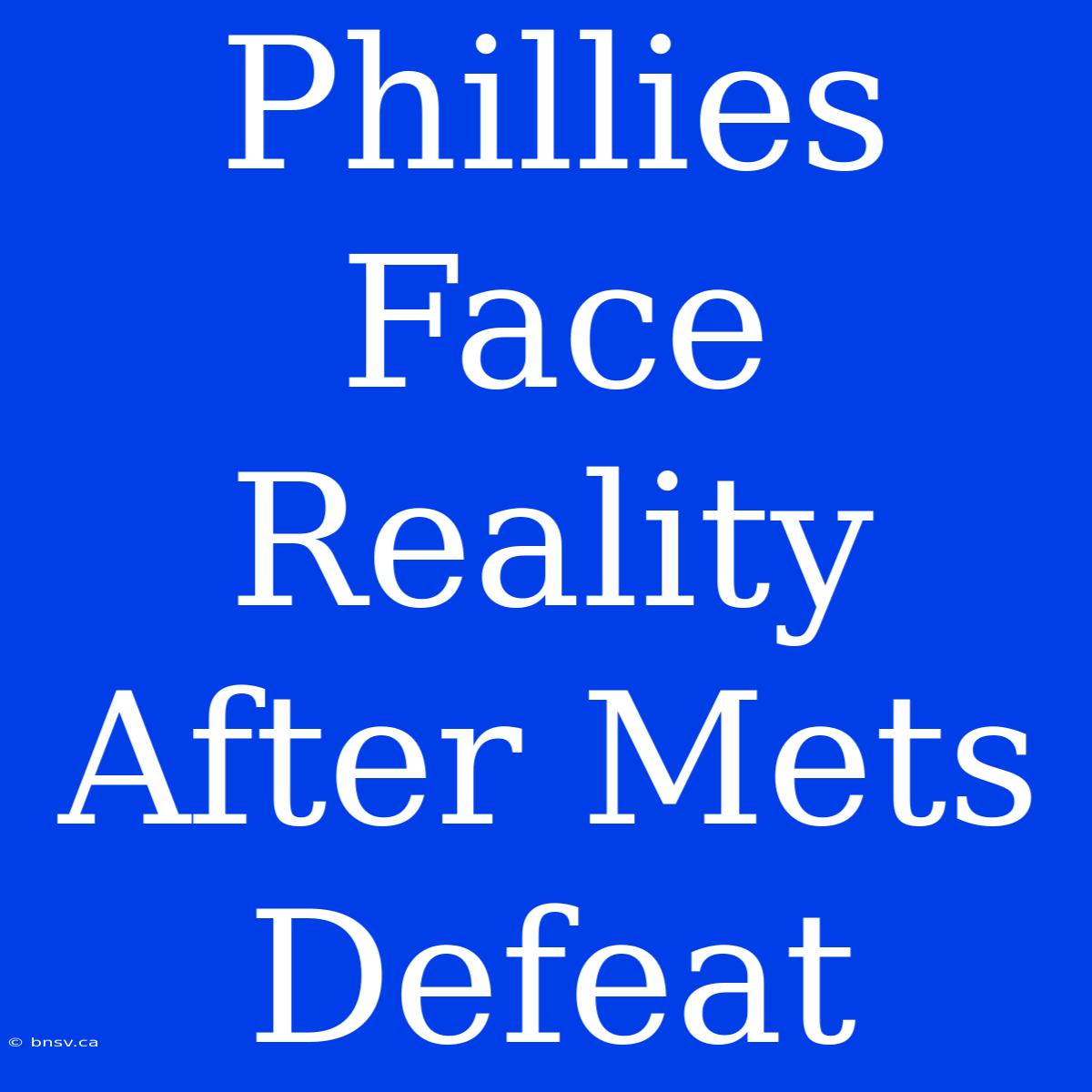 Phillies Face Reality After Mets Defeat