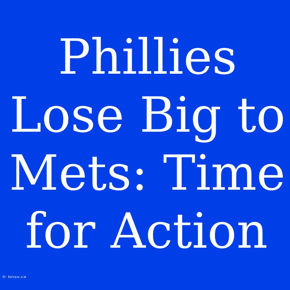 Phillies Lose Big To Mets: Time For Action