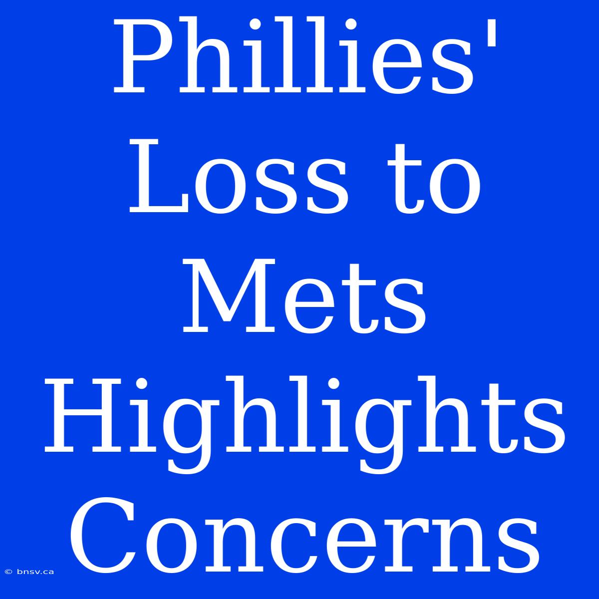 Phillies' Loss To Mets Highlights Concerns